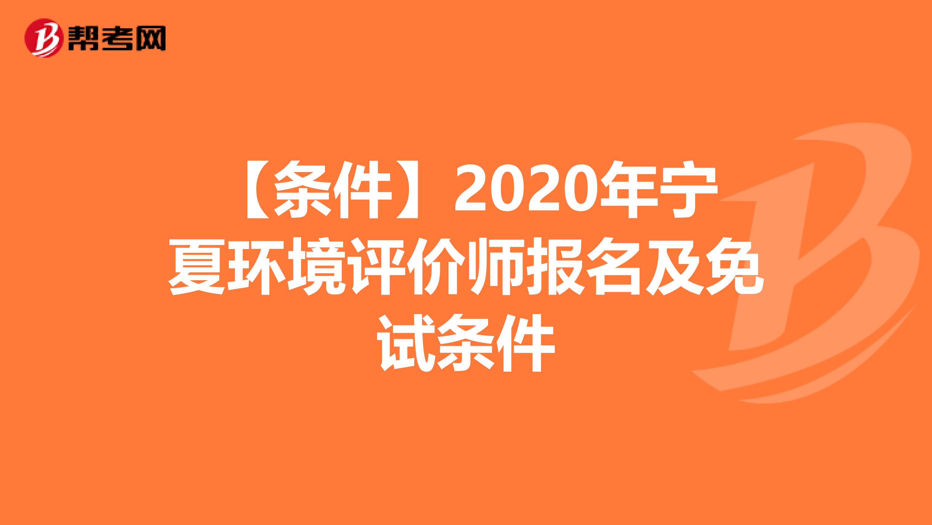 【条件】2020年宁夏环境评价师报名及免试条件