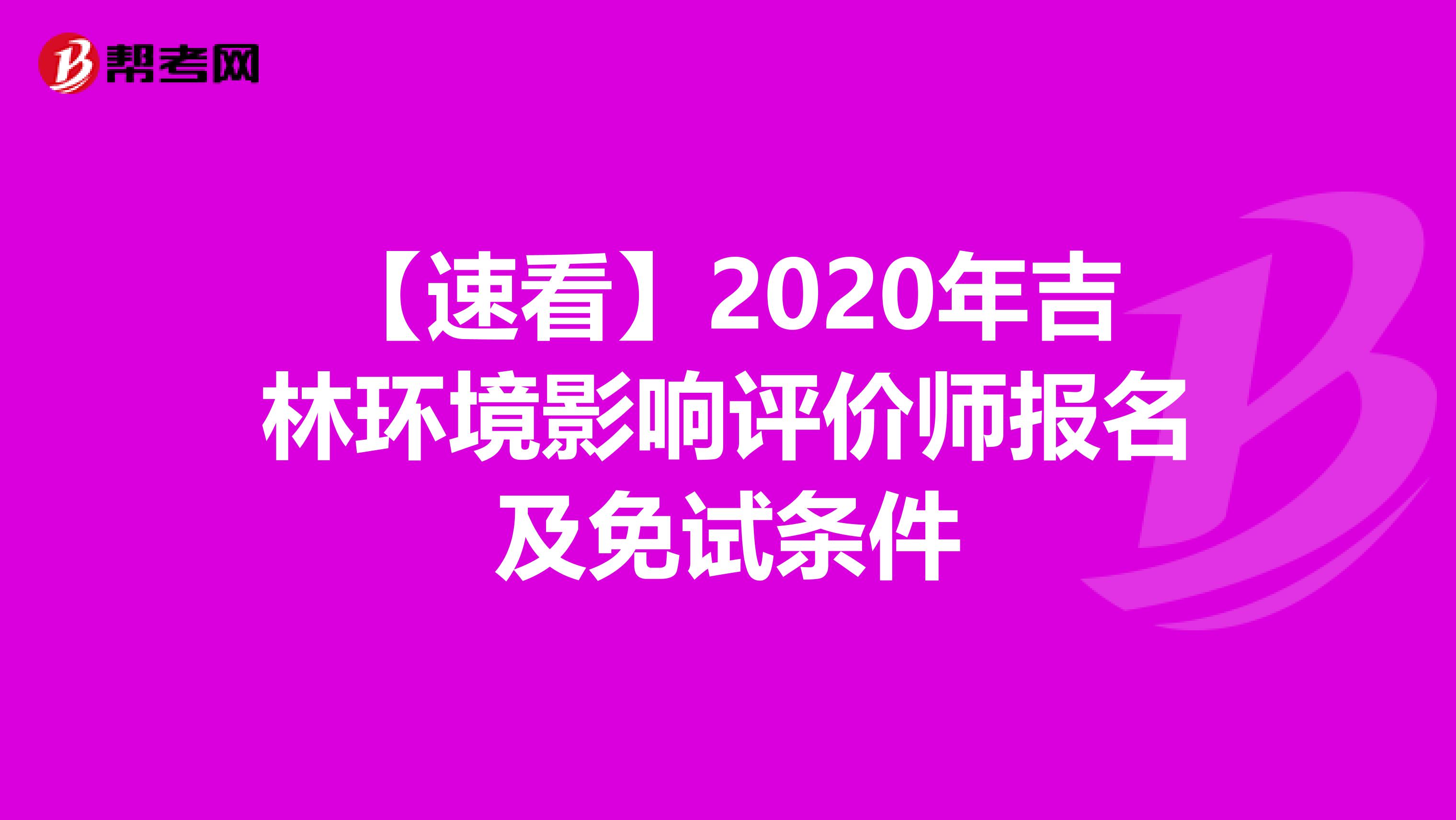 【速看】2020年吉林环境影响评价师报名及免试条件