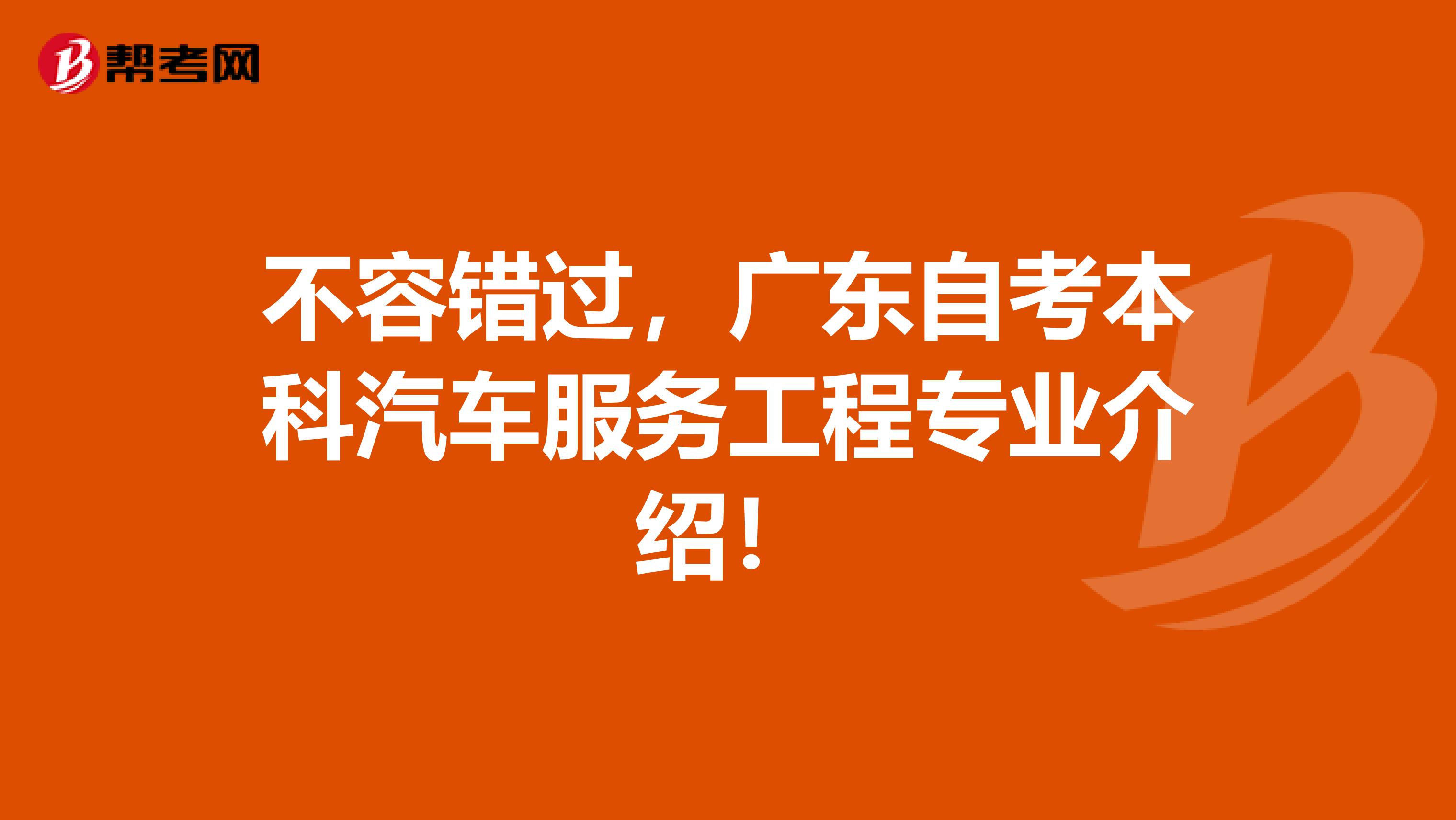 不容错过，广东自考本科汽车服务工程专业介绍！