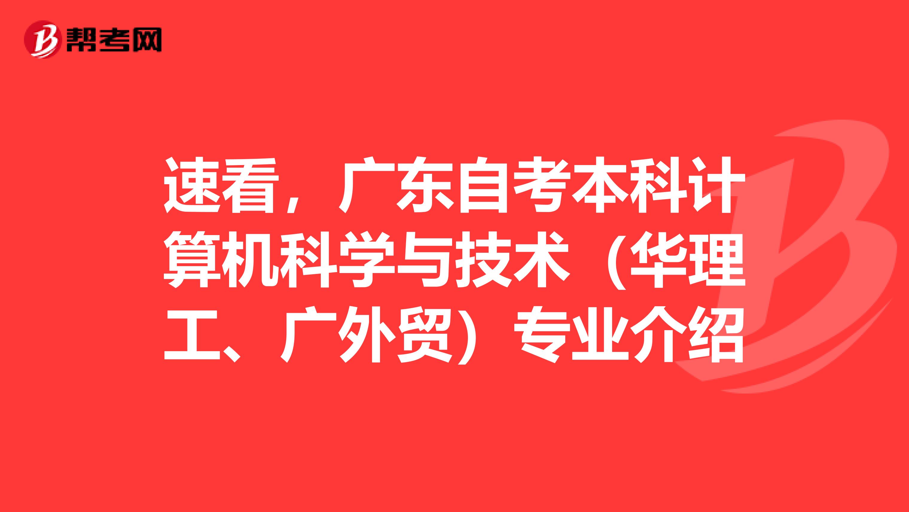 速看，广东自考本科计算机科学与技术（华理工、广外贸）专业介绍