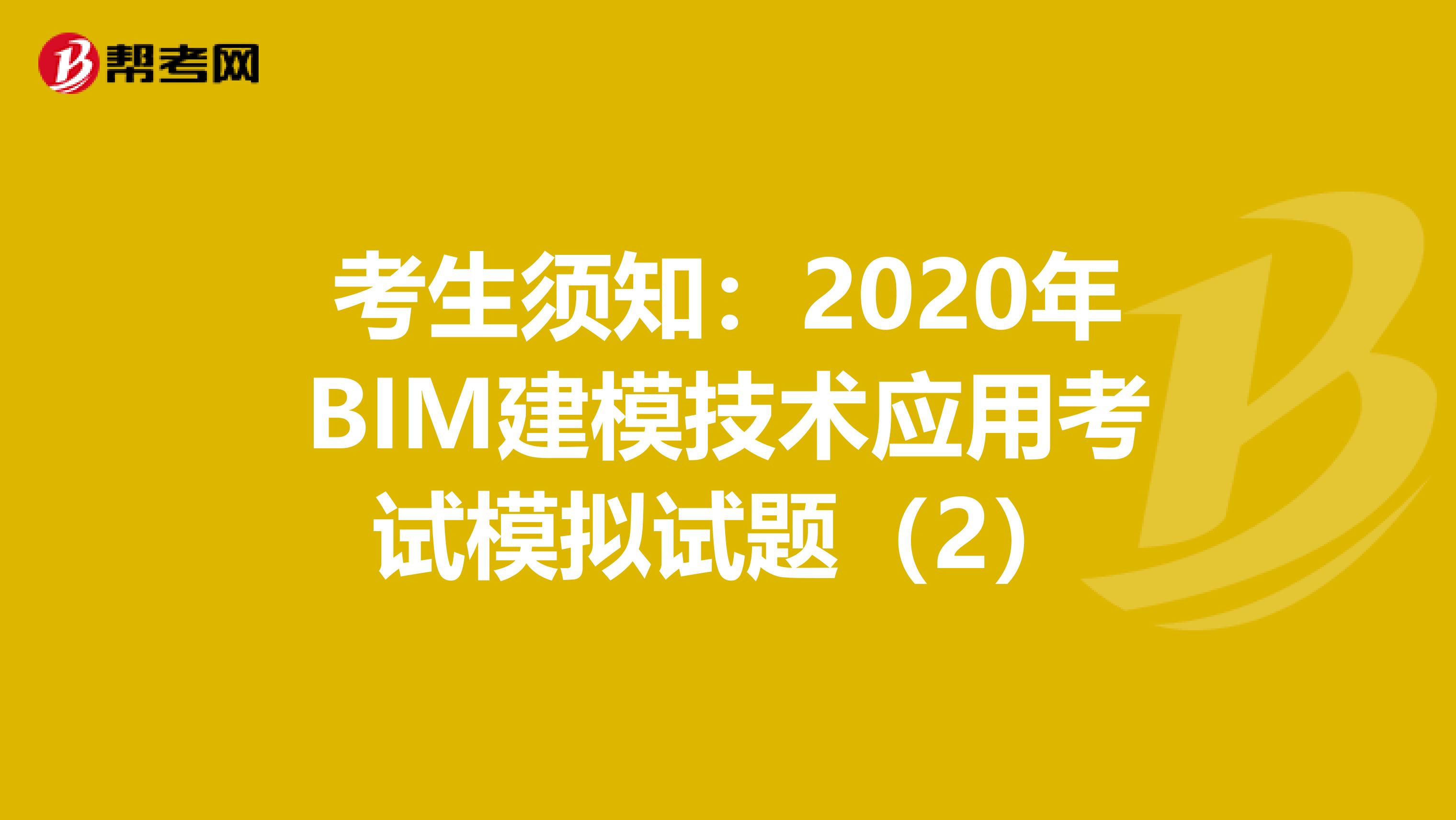 考生须知：2020年BIM建模技术应用考试模拟试题（2）