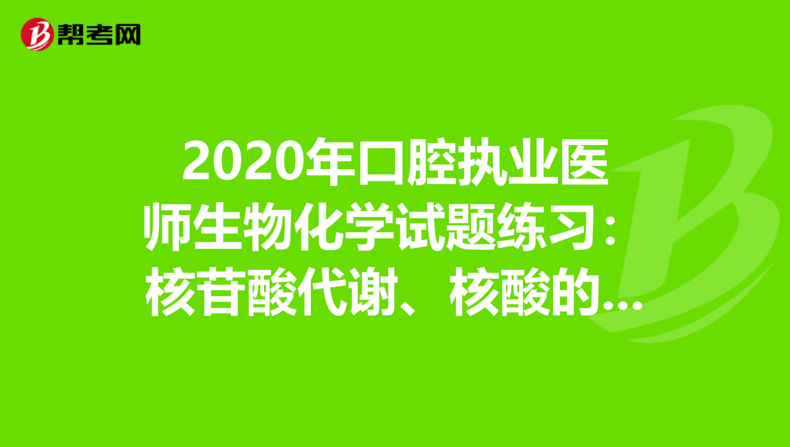 2020年口腔执业医师生物化学试题练习：核苷酸代谢、核酸的生物合成