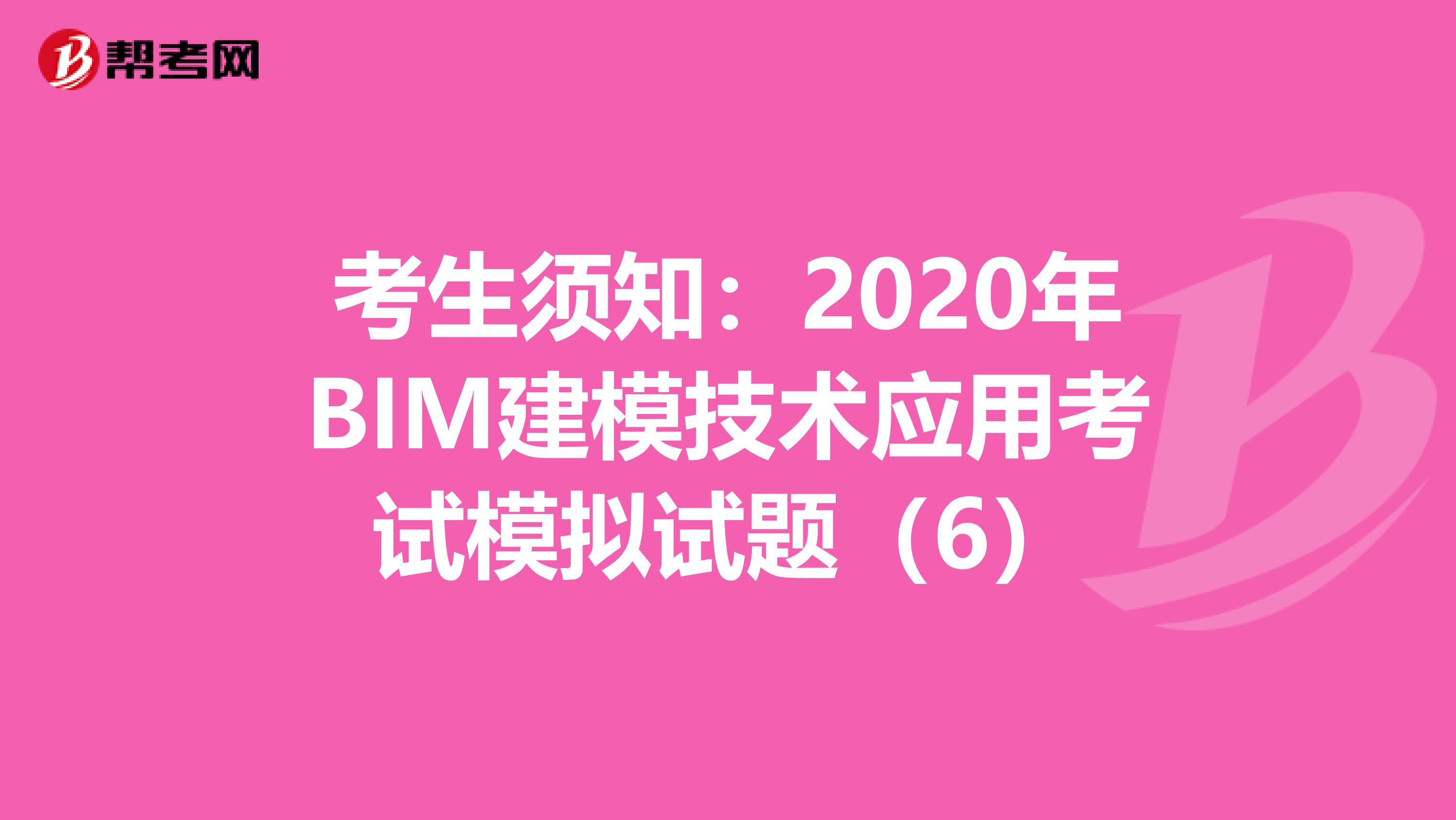 考生须知：2020年BIM建模技术应用考试模拟试题（6）