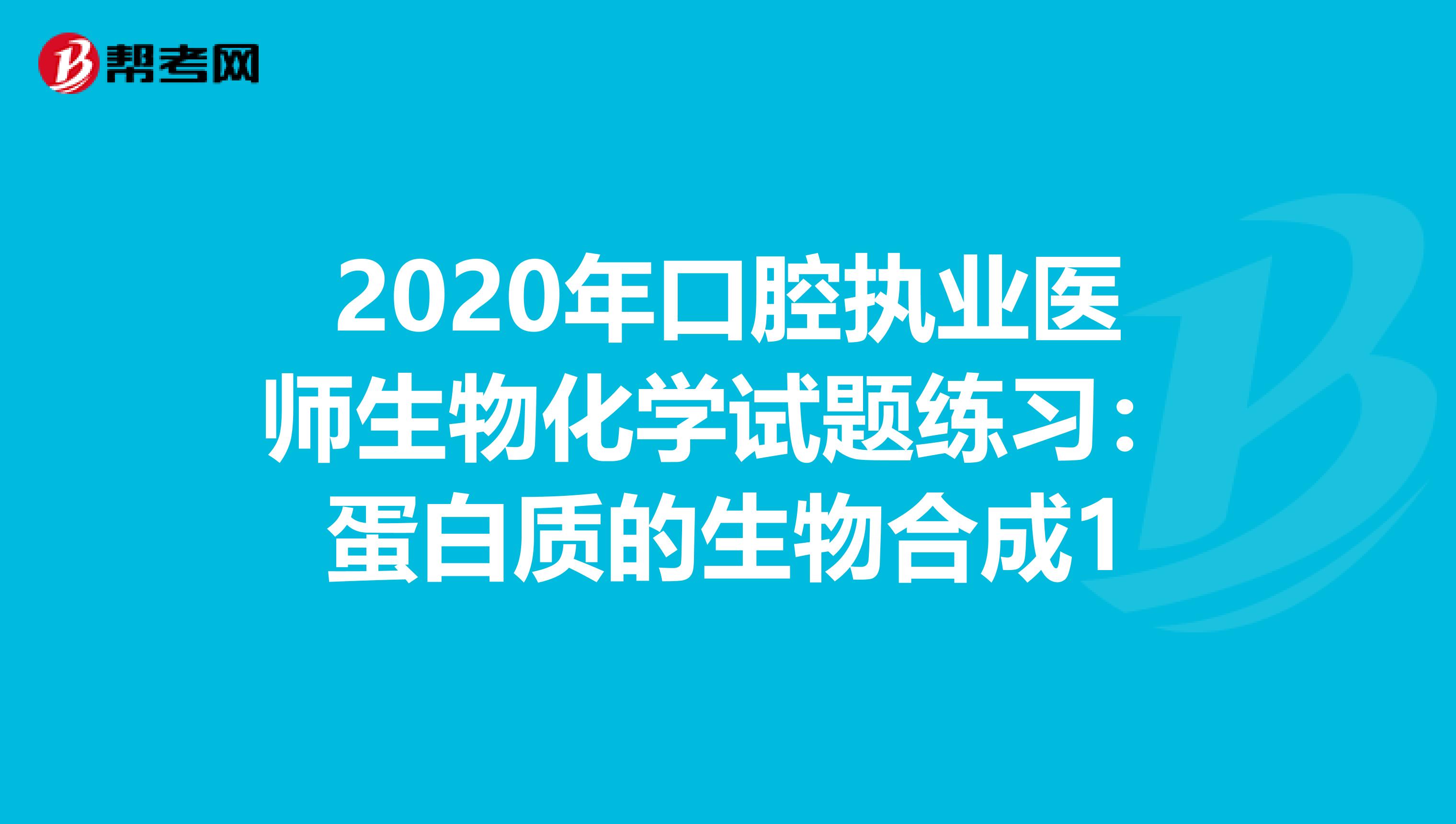 2020年口腔执业医师生物化学试题练习：蛋白质的生物合成1