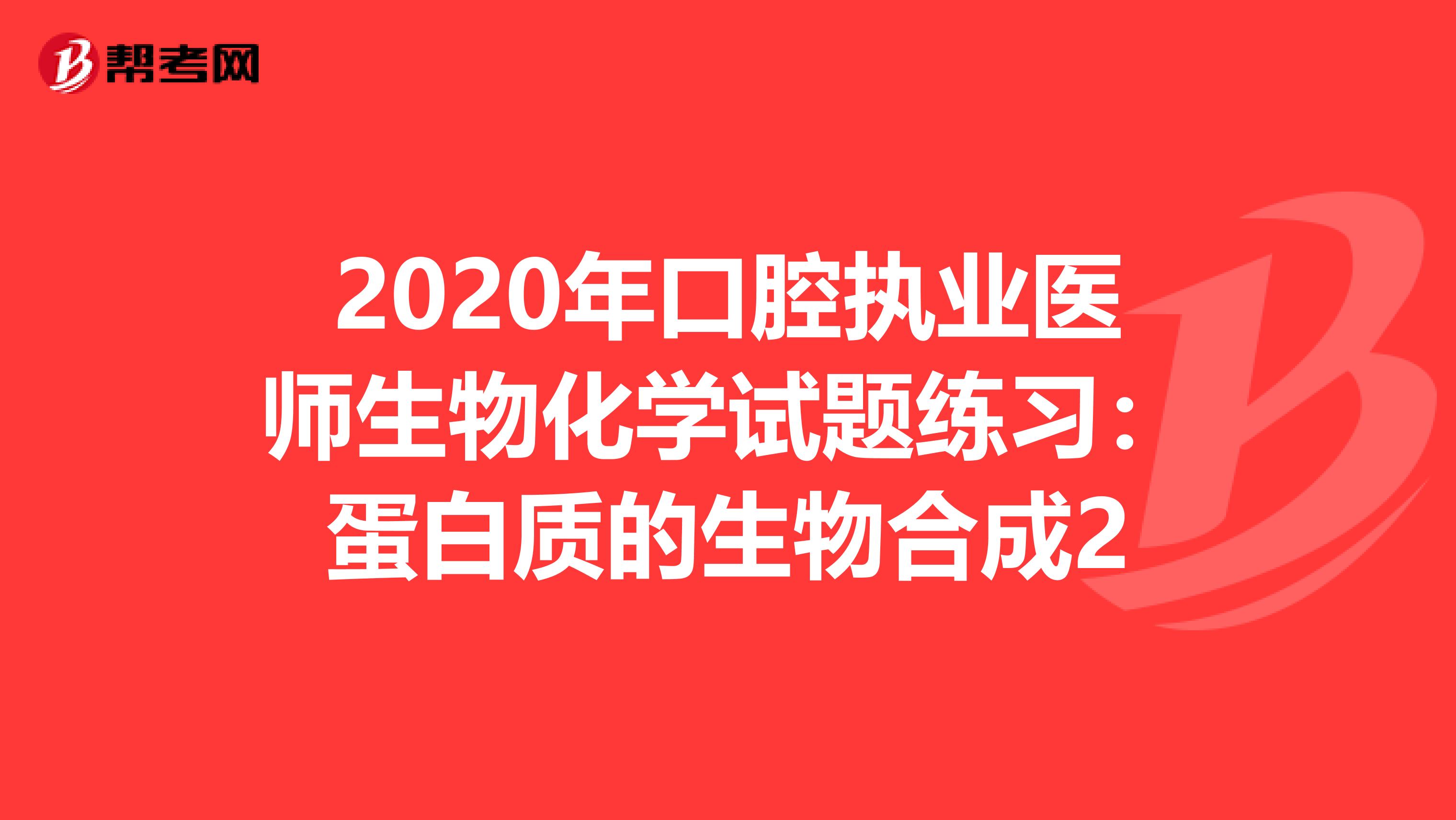 2020年口腔执业医师生物化学试题练习：蛋白质的生物合成2