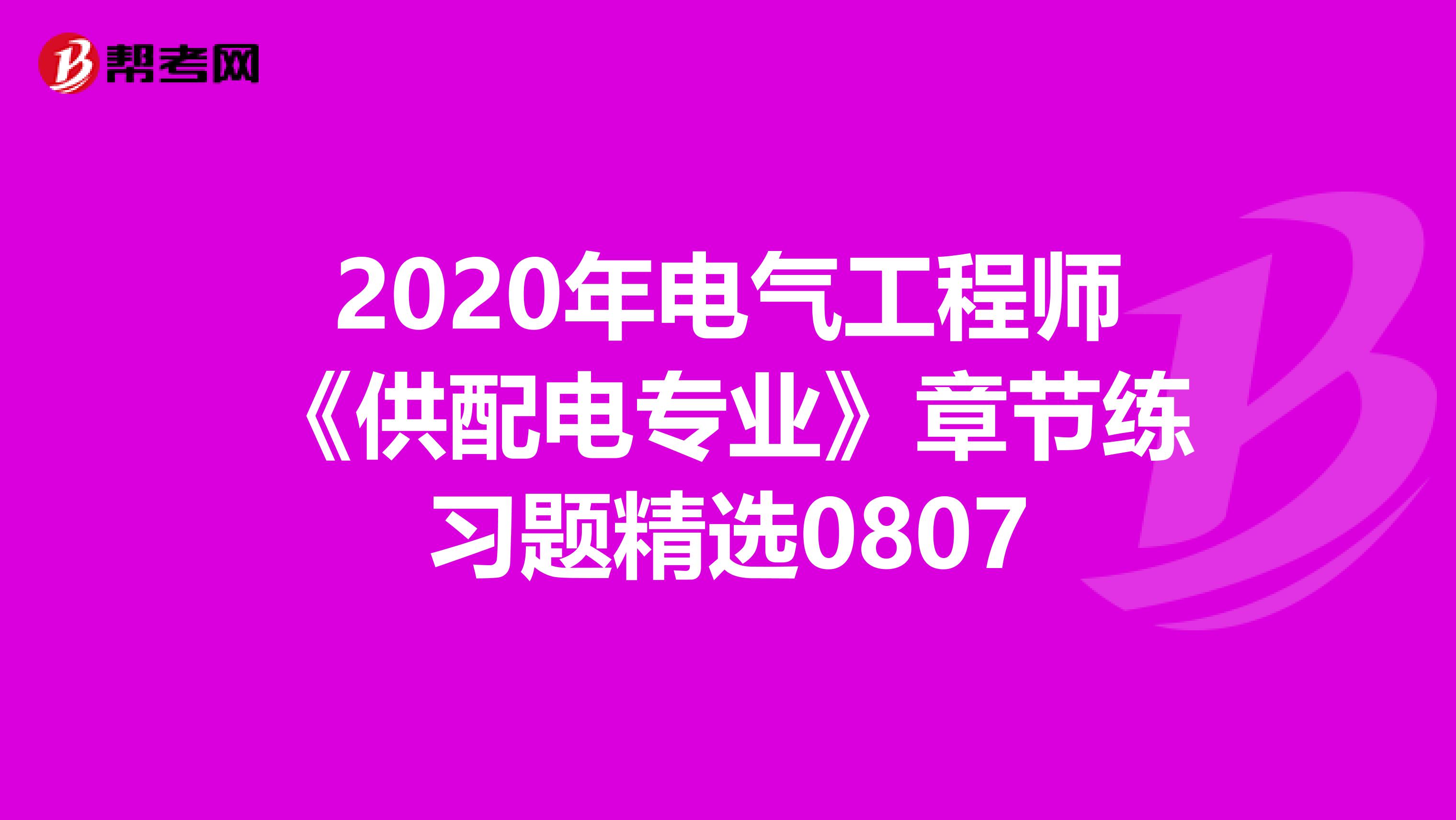 2020年电气工程师《供配电专业》章节练习题精选0807