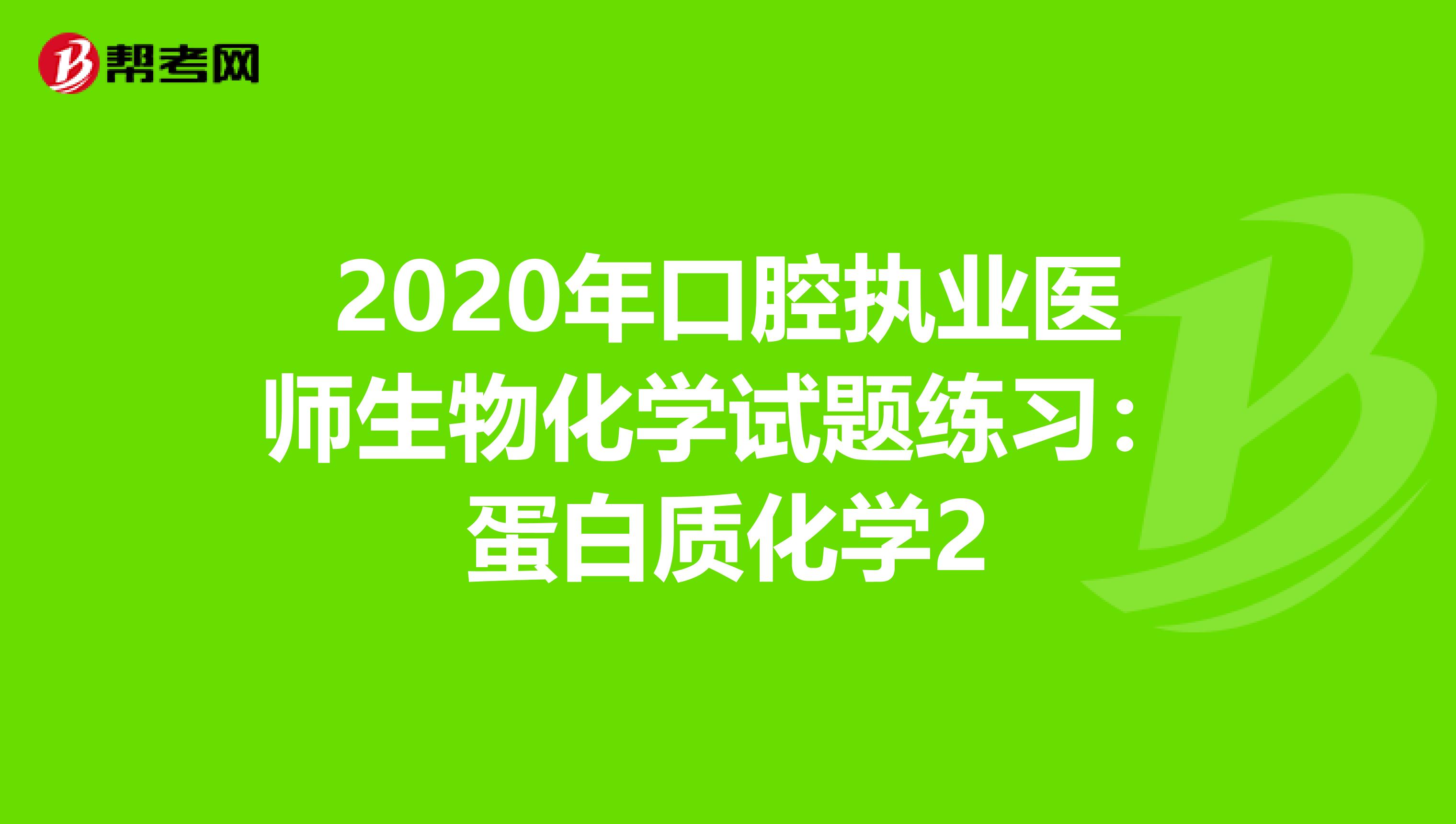 2020年口腔执业医师生物化学试题练习：蛋白质化学2