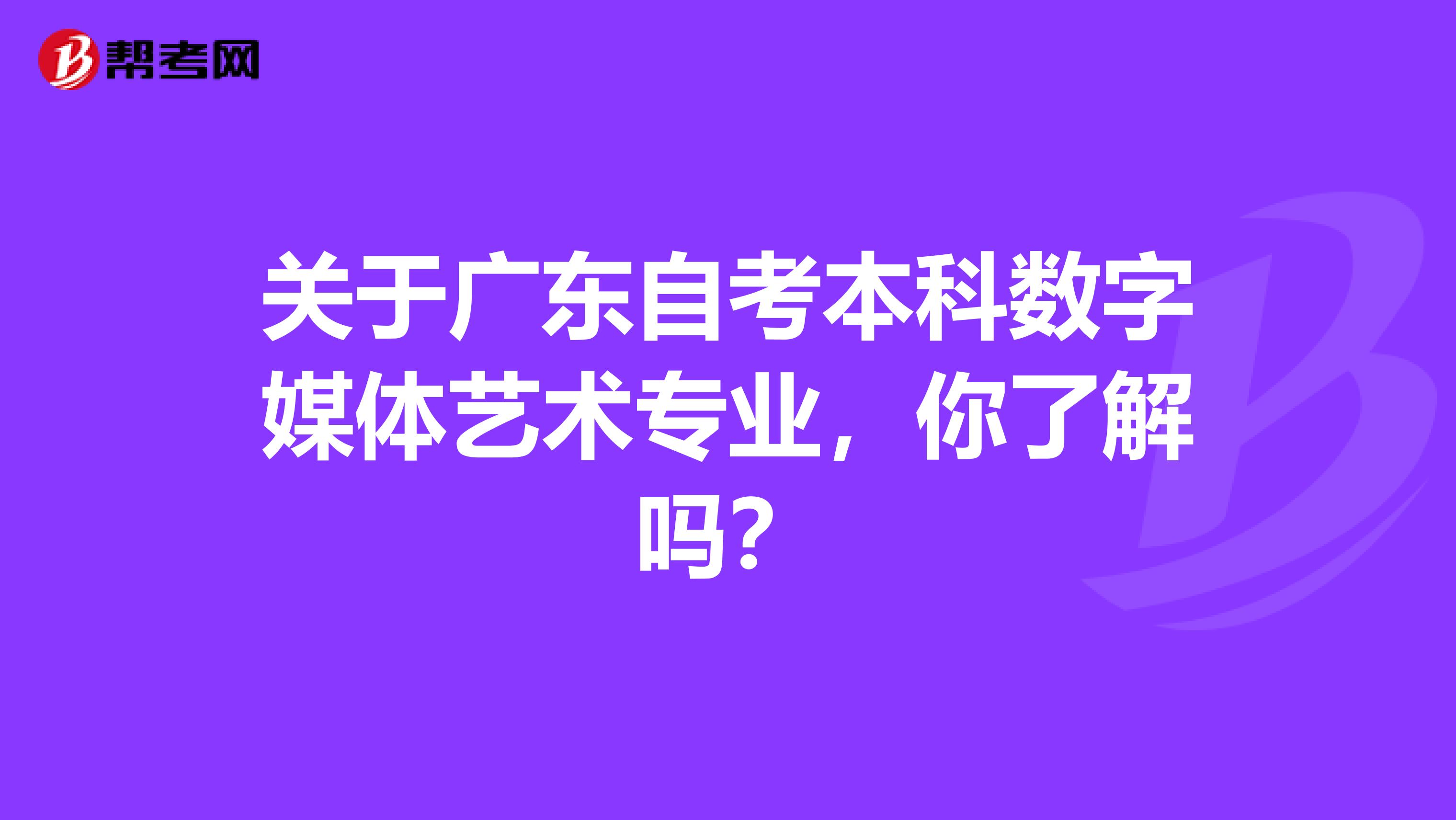 关于广东自考本科数字媒体艺术专业，你了解吗？