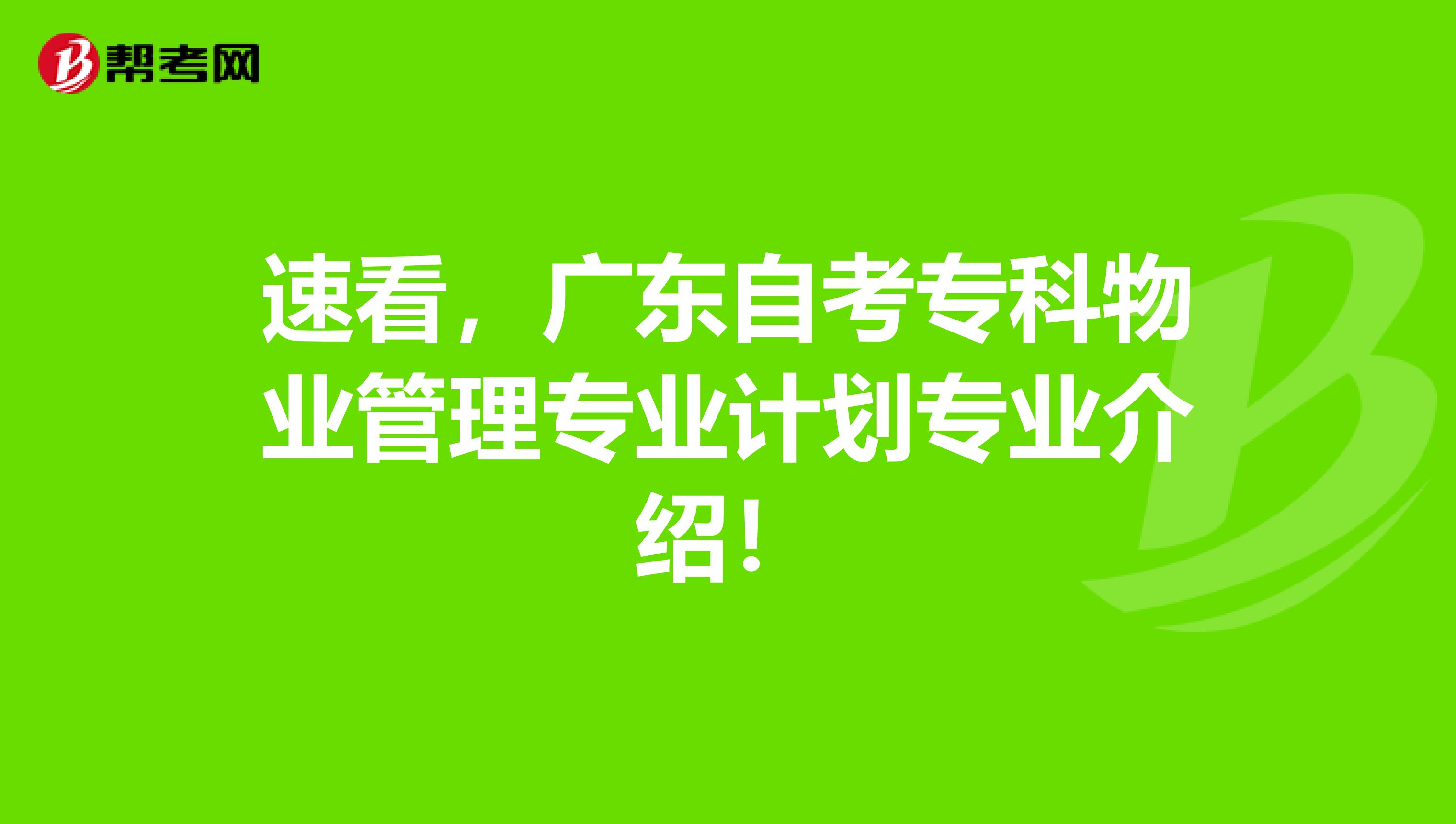 速看，广东自考专科物业管理专业计划专业介绍！