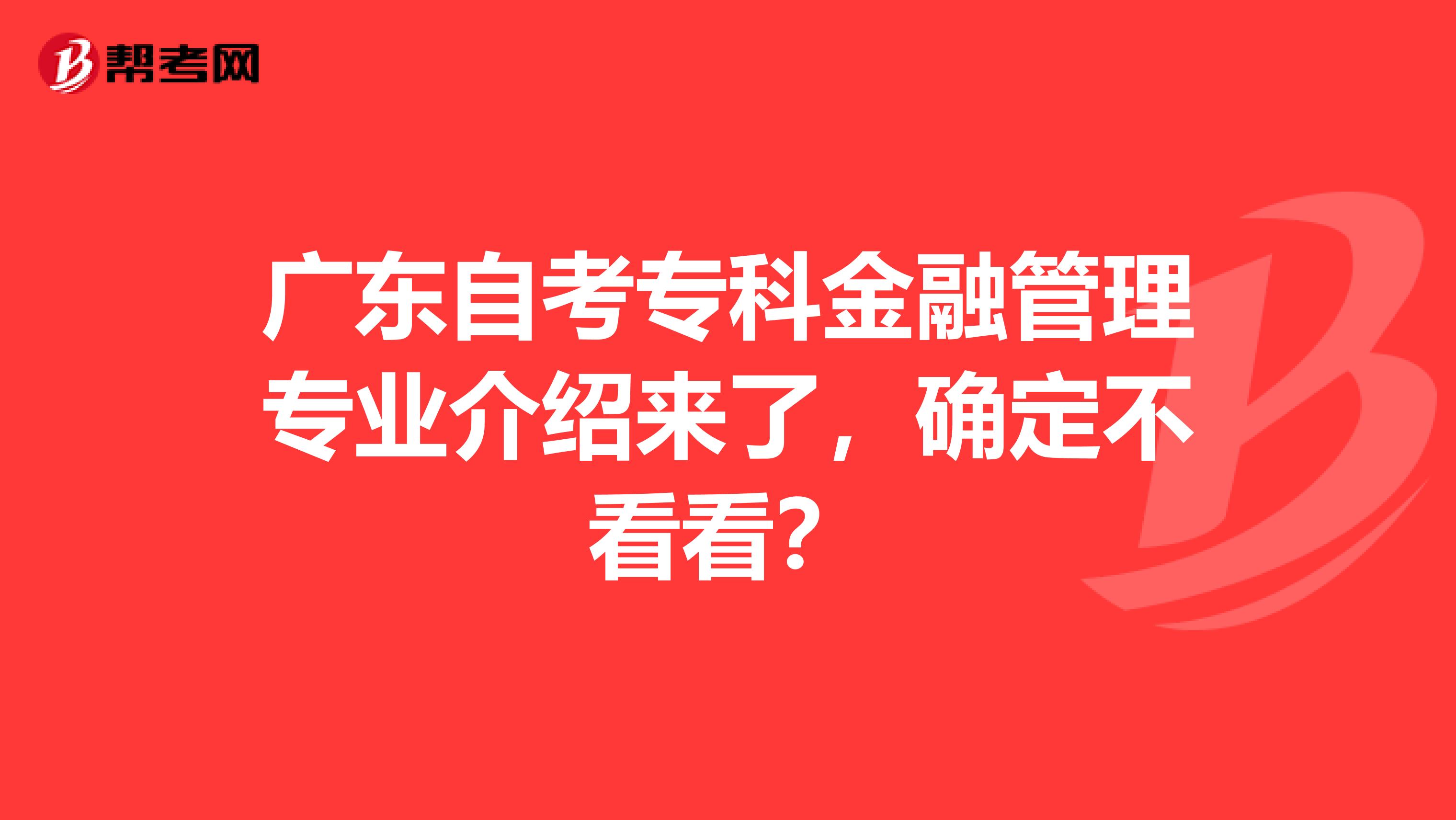 广东自考专科金融管理专业介绍来了，确定不看看？