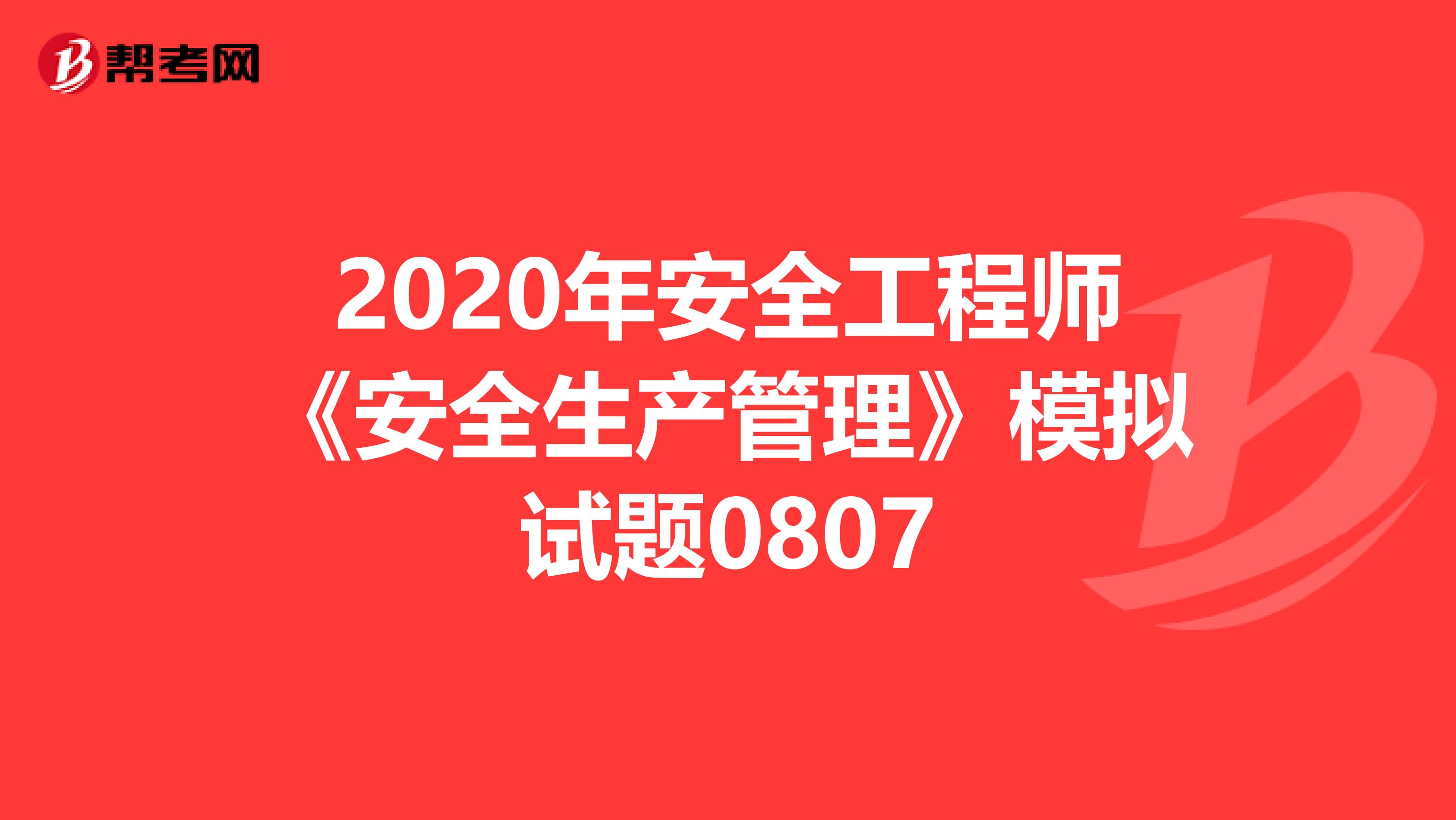 2020年安全工程师《安全生产管理》模拟试题0807
