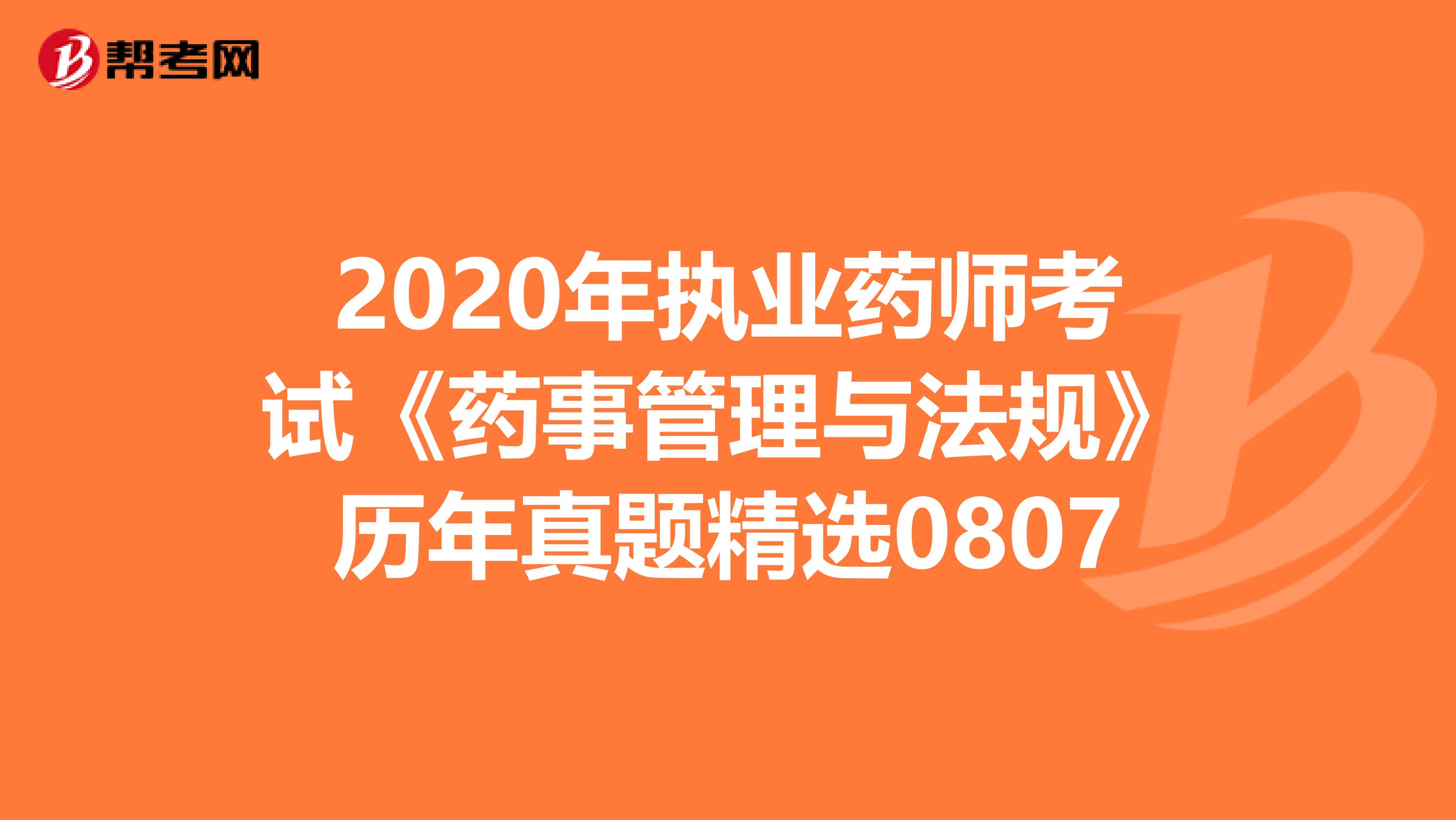 2020年执业药师考试《药事管理与法规》历年真题精选0807