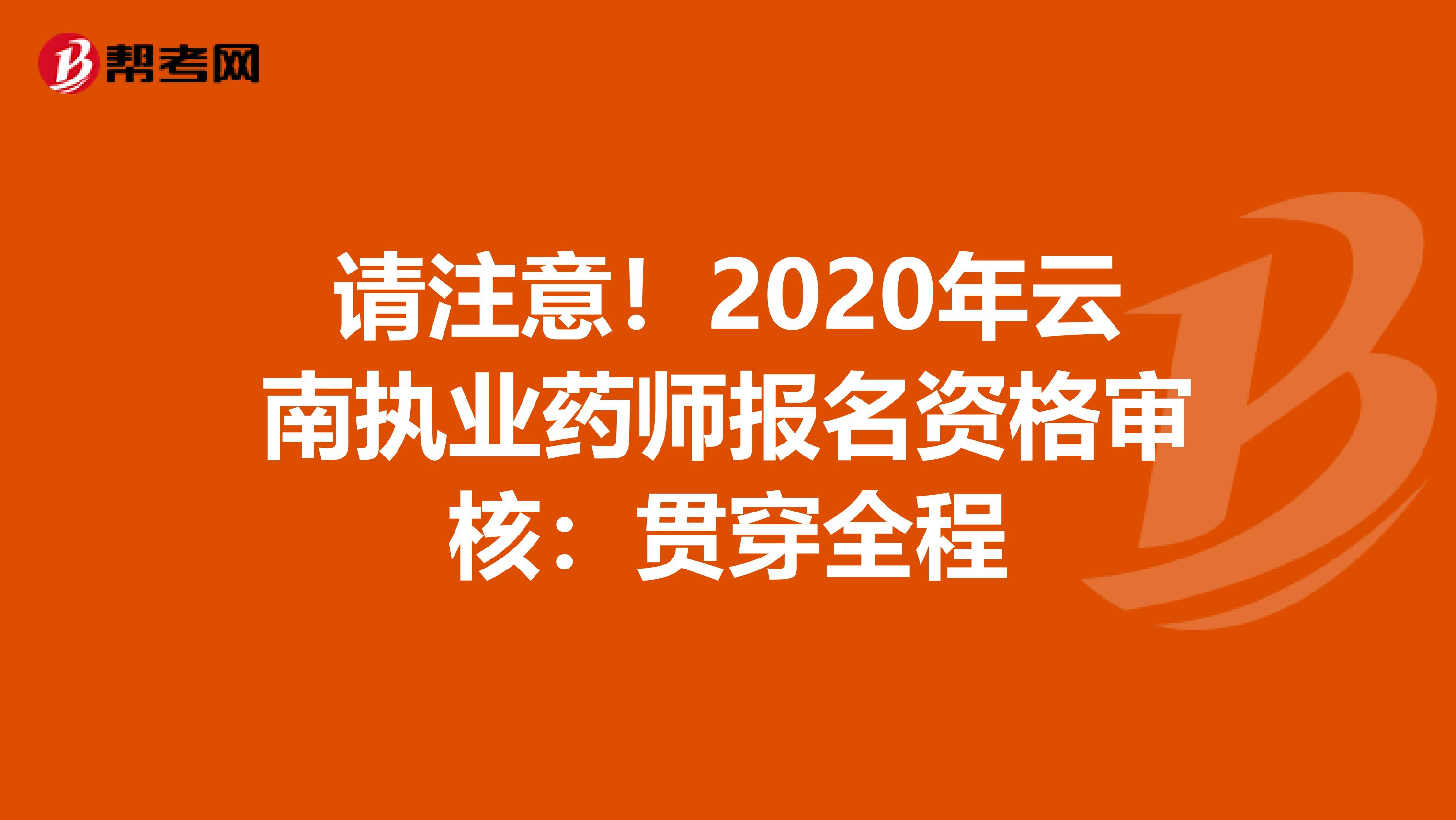 请注意！2020年云南执业药师报名资格审核：贯穿全程
