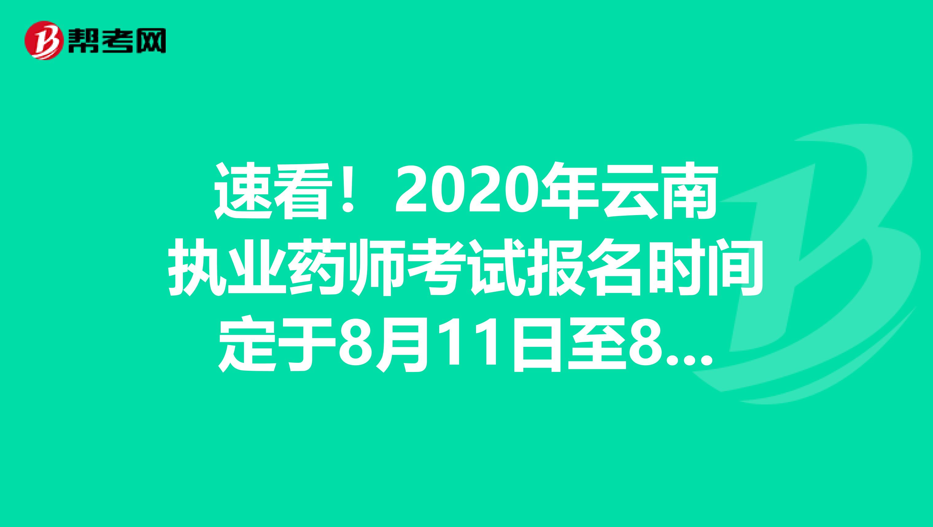 速看！2020年云南执业药师考试报名时间定于8月11日至8月18日
