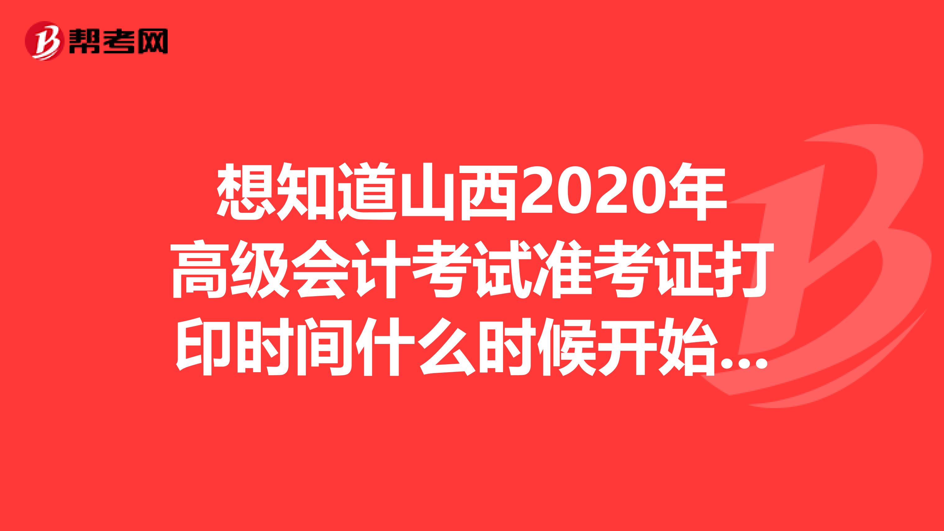 想知道山西2020年高级会计考试准考证打印时间什么时候开始吗？