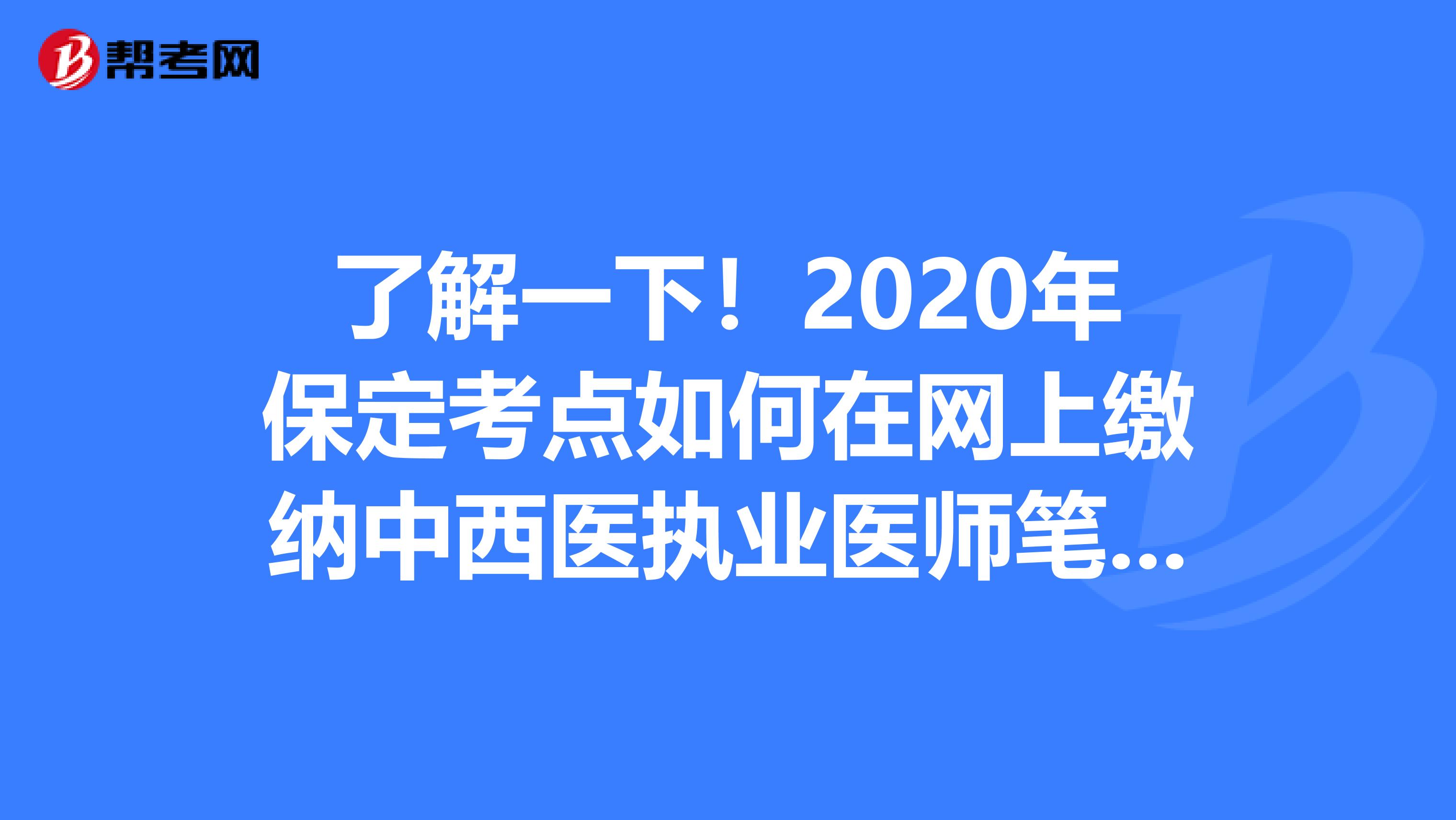 了解一下！2020年保定考点如何在网上缴纳中西医执业医师笔试考务费