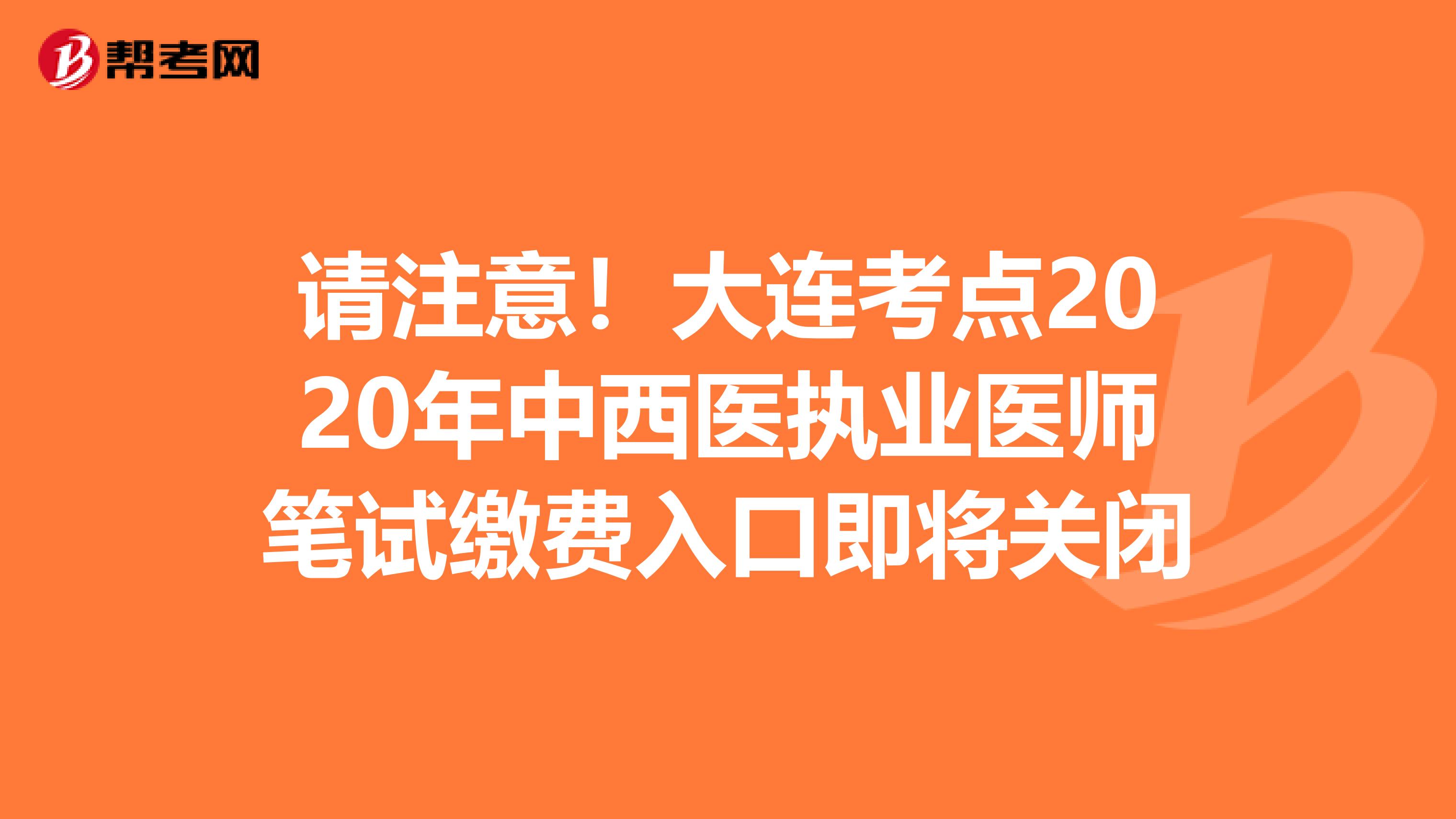 请注意！大连考点2020年中西医执业医师笔试缴费入口即将关闭