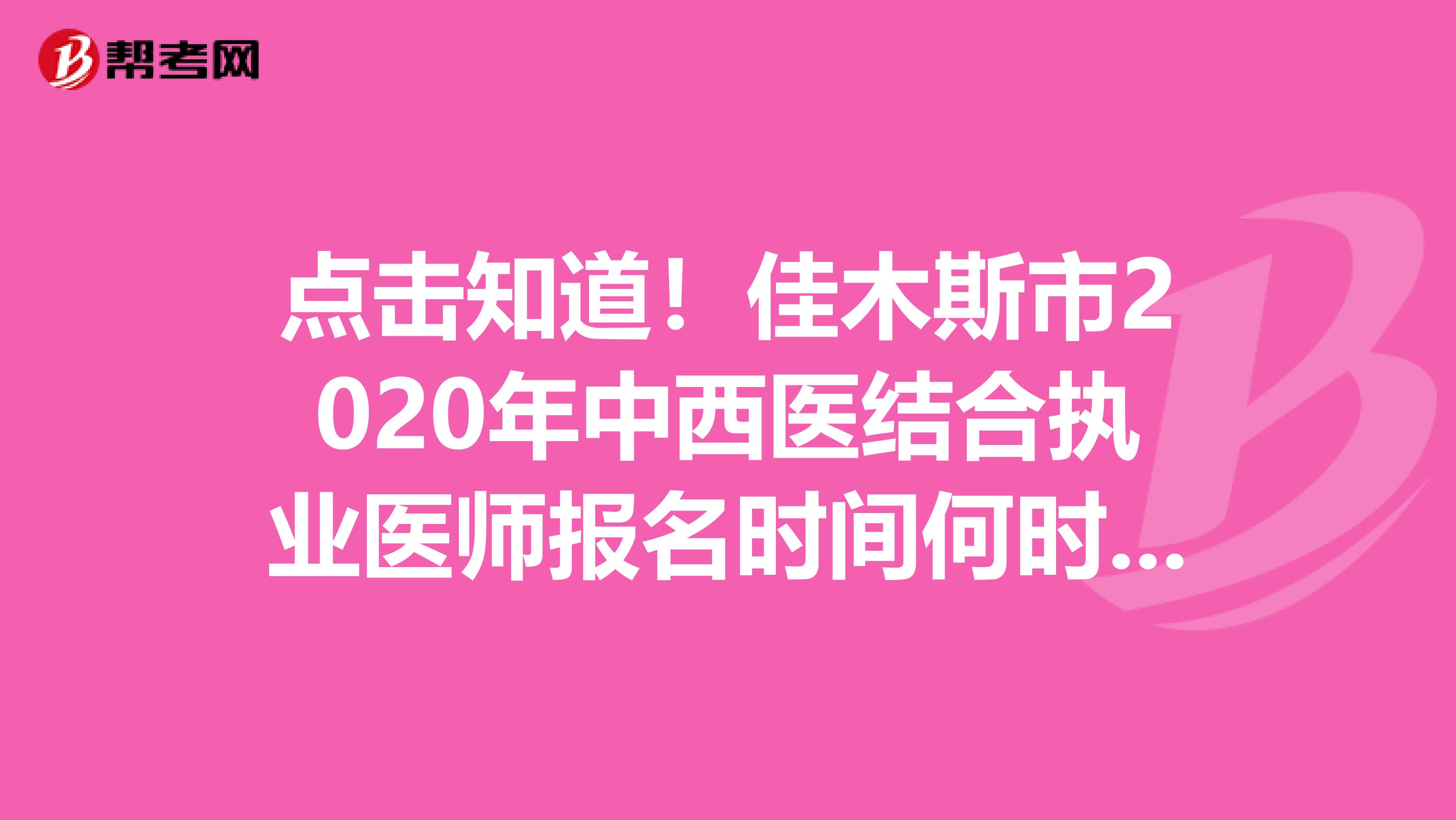 點擊知道！佳木斯市2020年中西醫結合執業醫師報名時間何時開始？