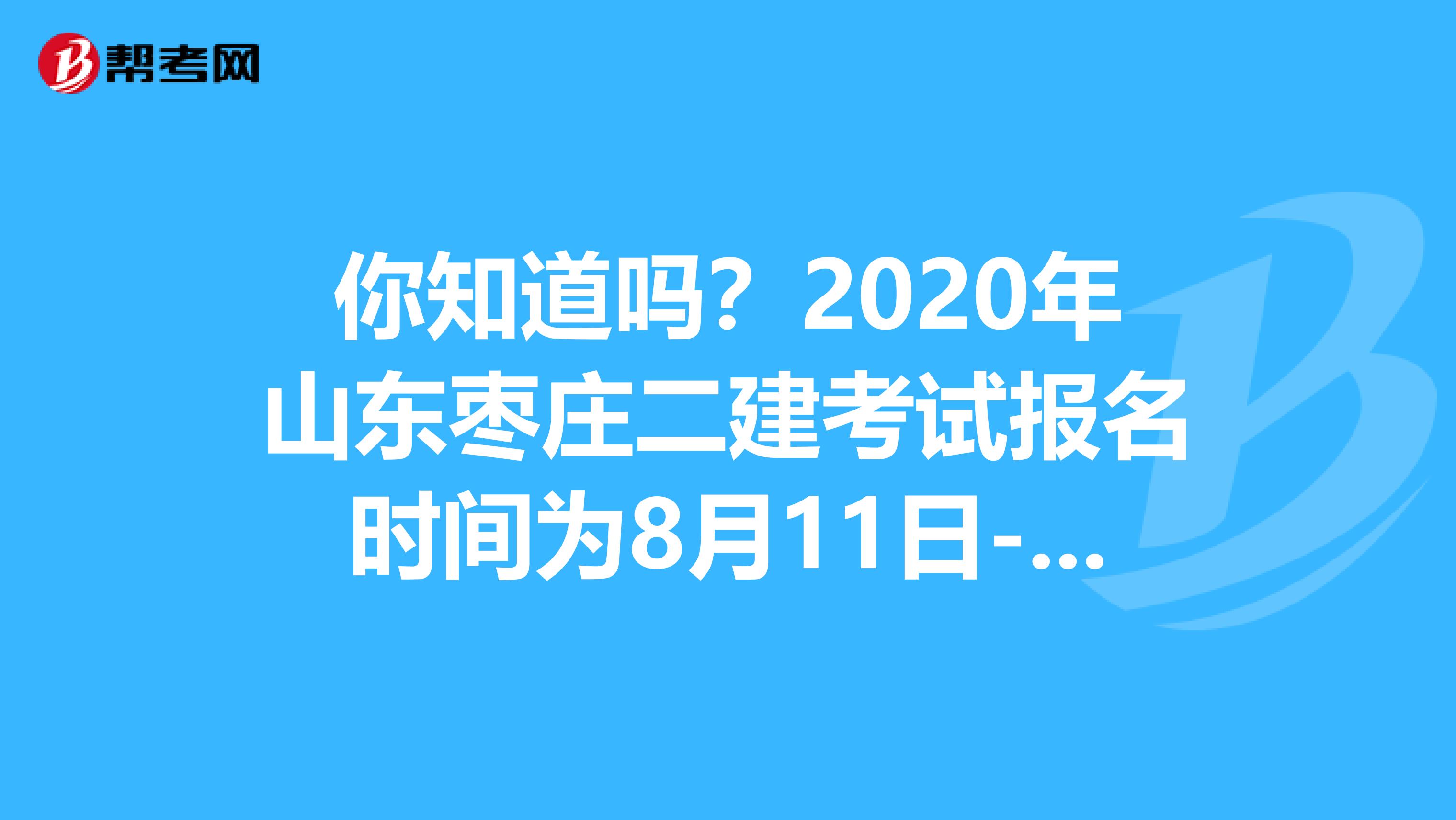你知道吗？2020年山东枣庄二建考试报名时间为8月11日-8月20日