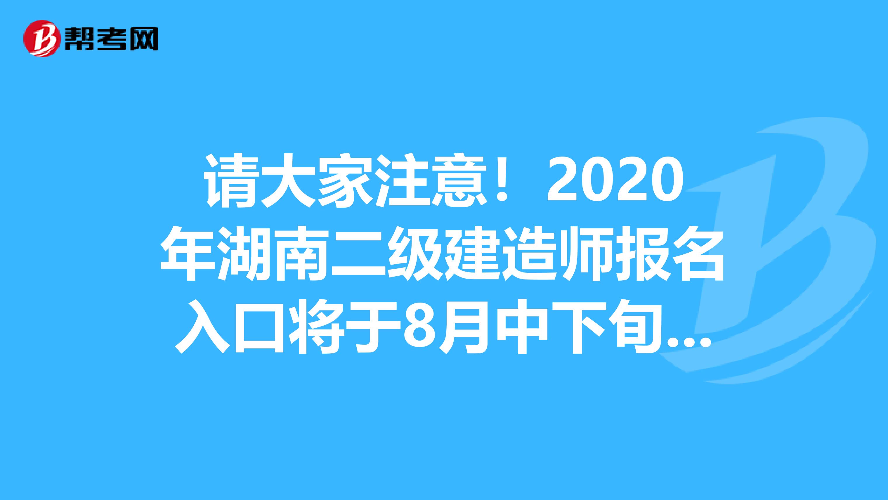 请大家注意！2020年湖南二级建造师报名入口将于8月中下旬开通