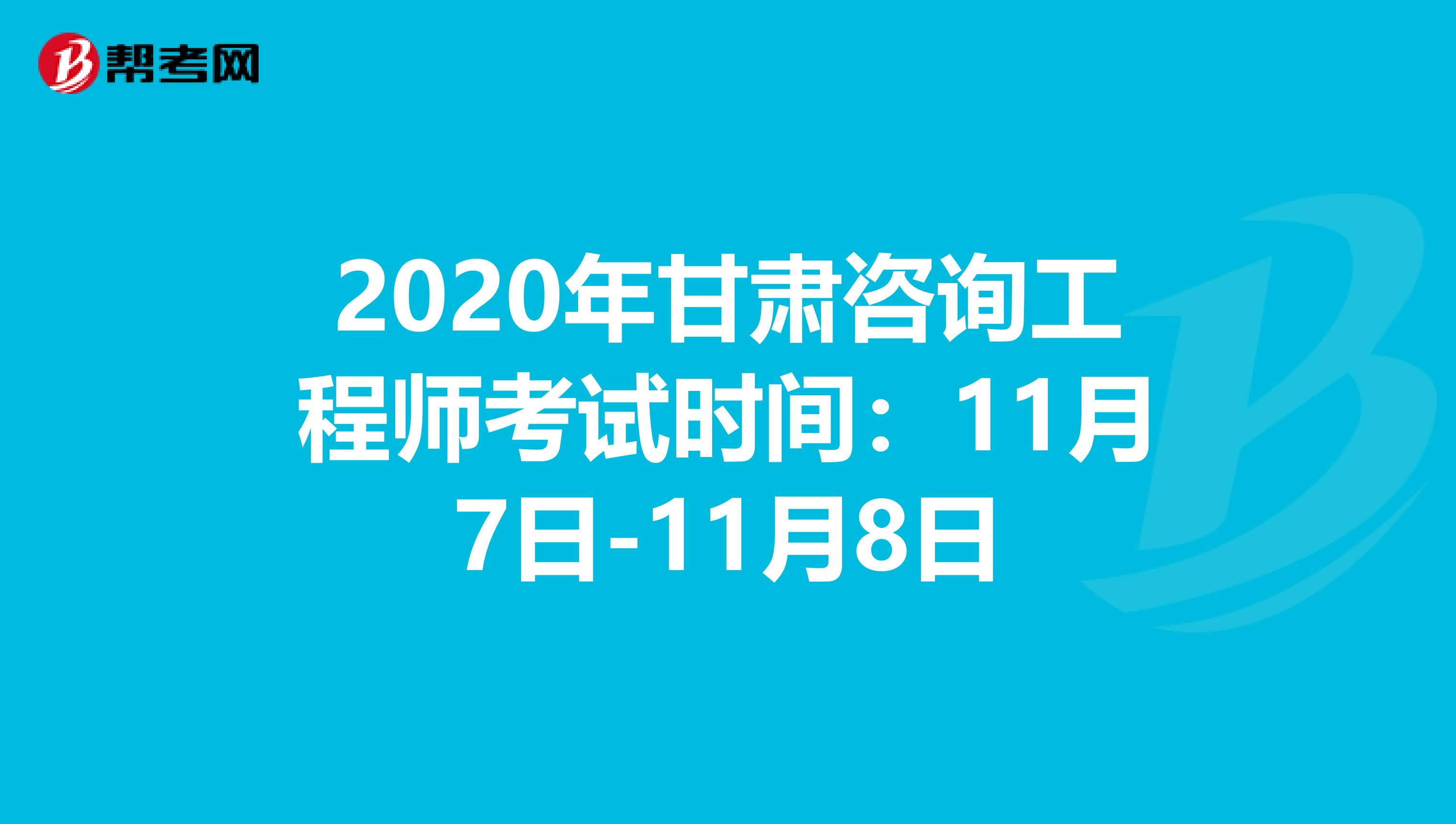 2020年甘肃咨询工程师考试时间：11月7日-11月8日
