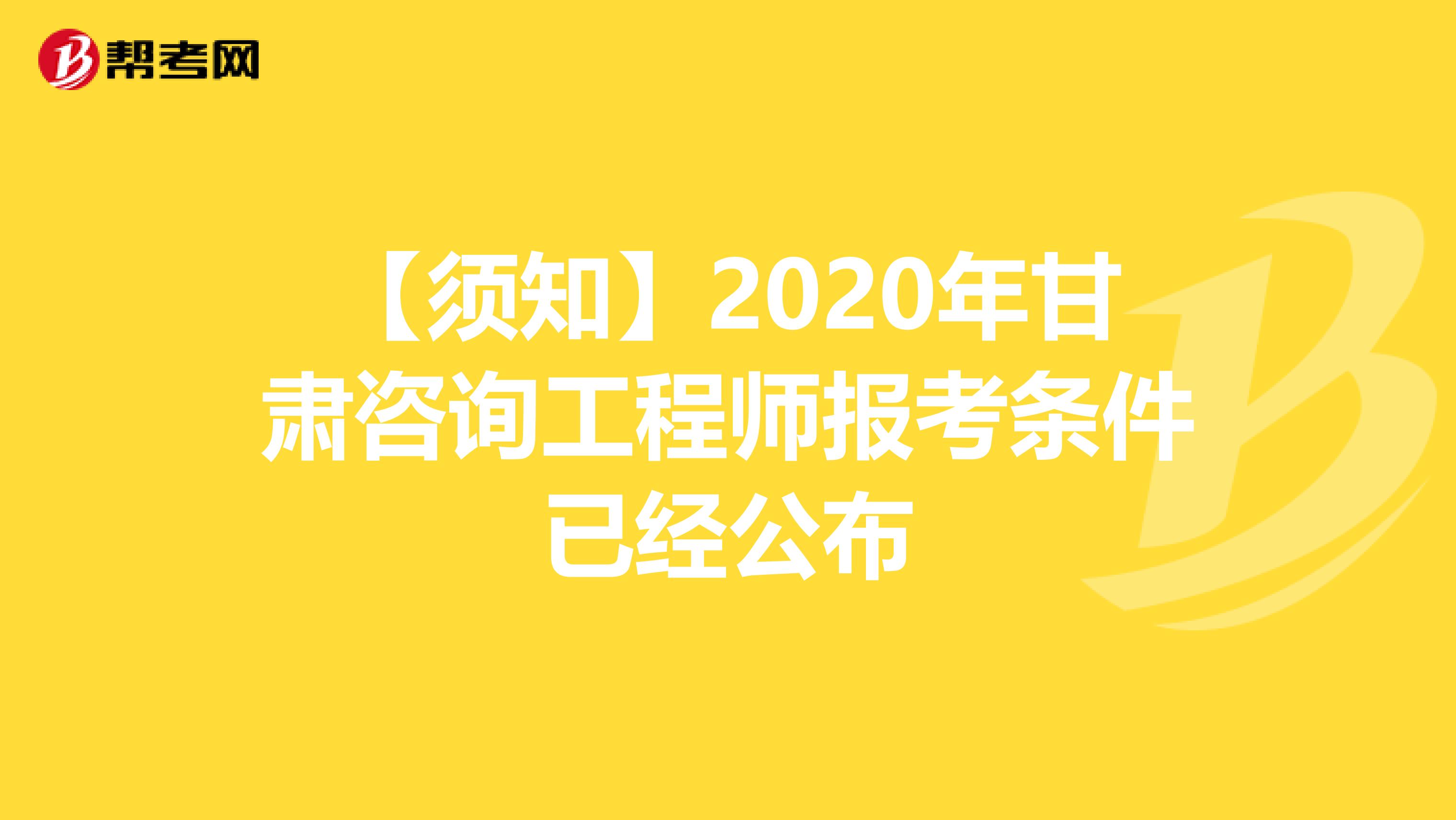 【须知】2020年甘肃咨询工程师报考条件已经公布
