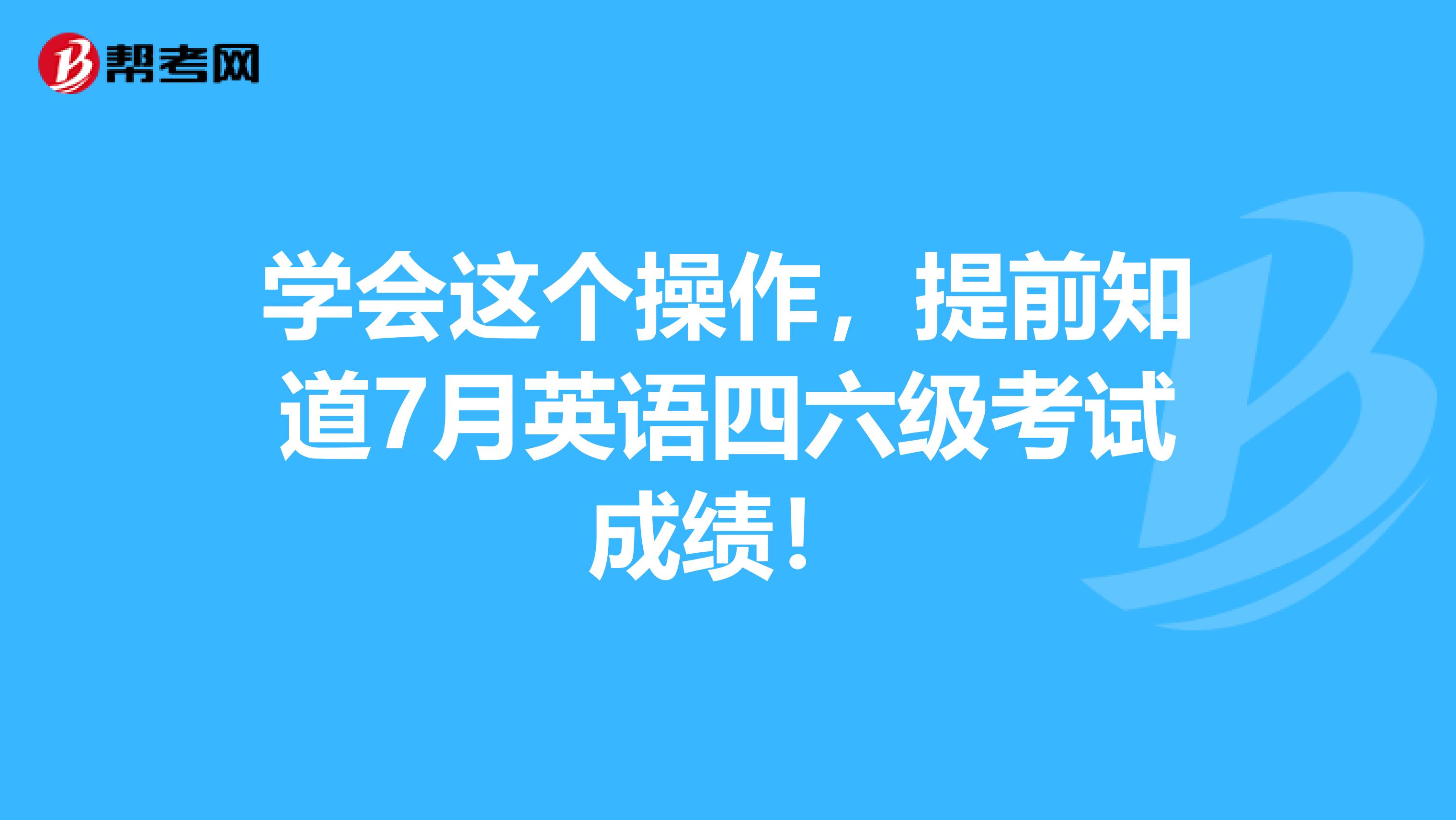 学会这个操作，提前知道7月英语四六级考试成绩！
