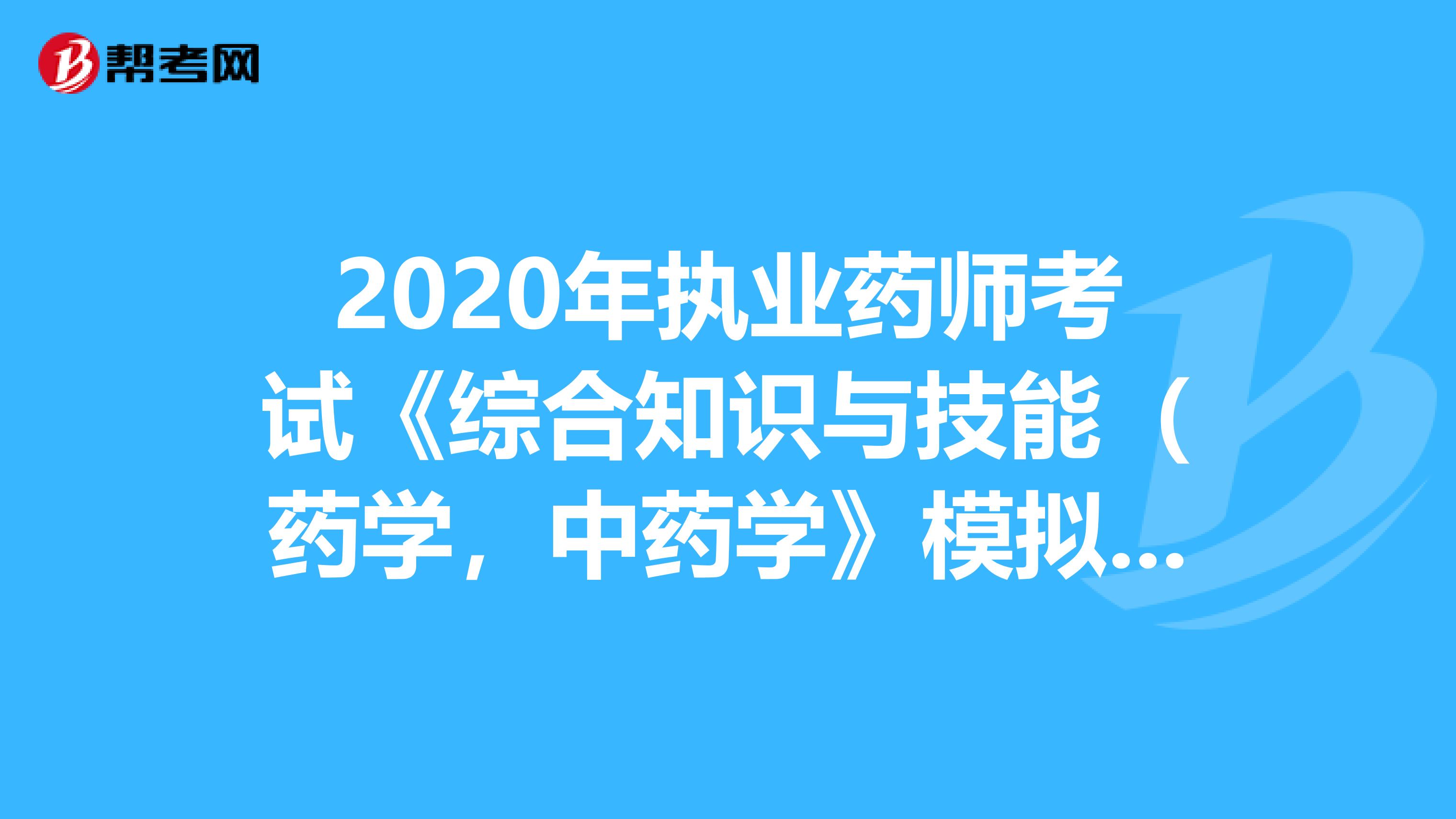 2020年执业药师考试《综合知识与技能（药学，中药学》模拟试题0808