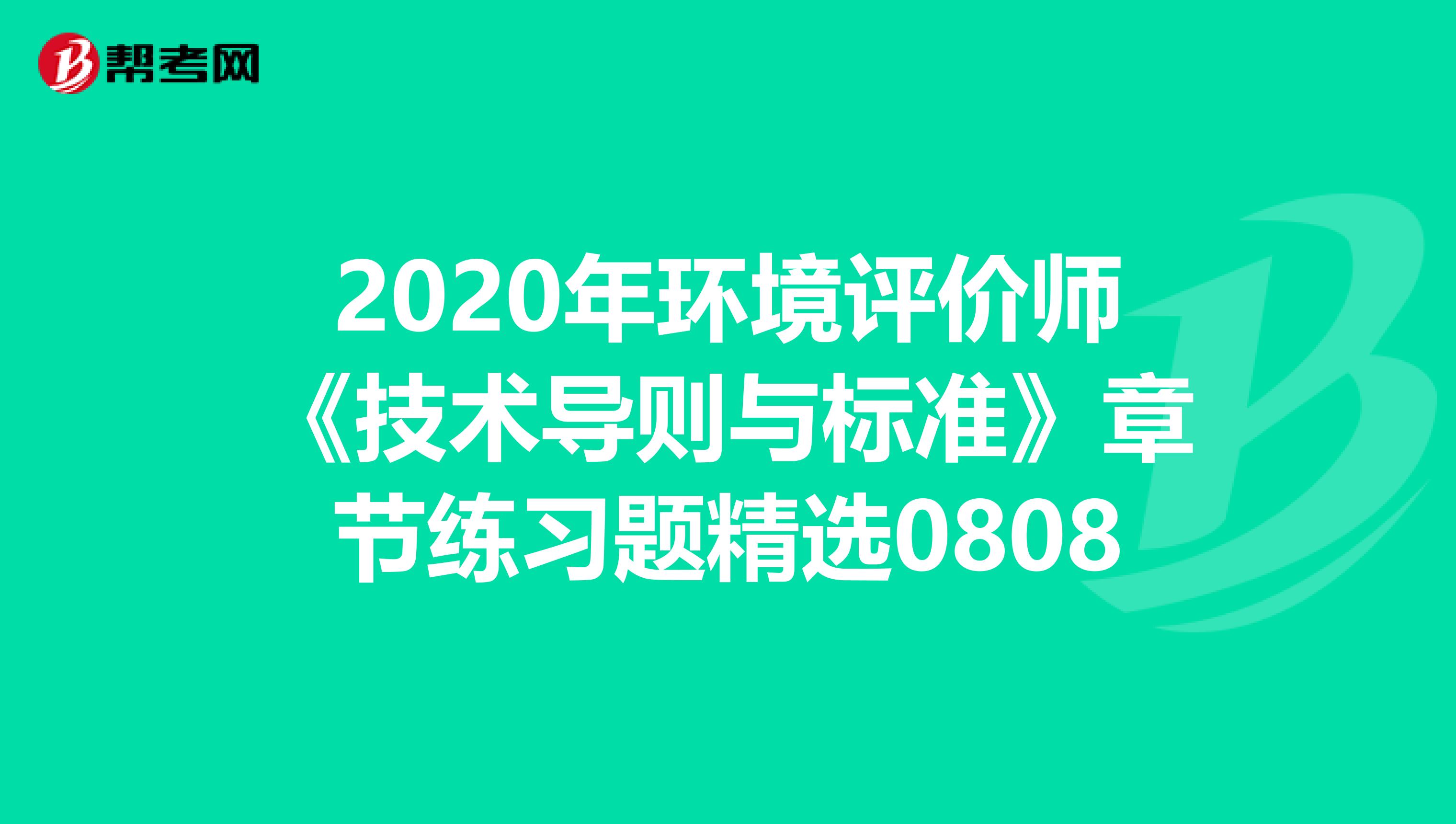 2020年环境评价师《技术导则与标准》章节练习题精选0808