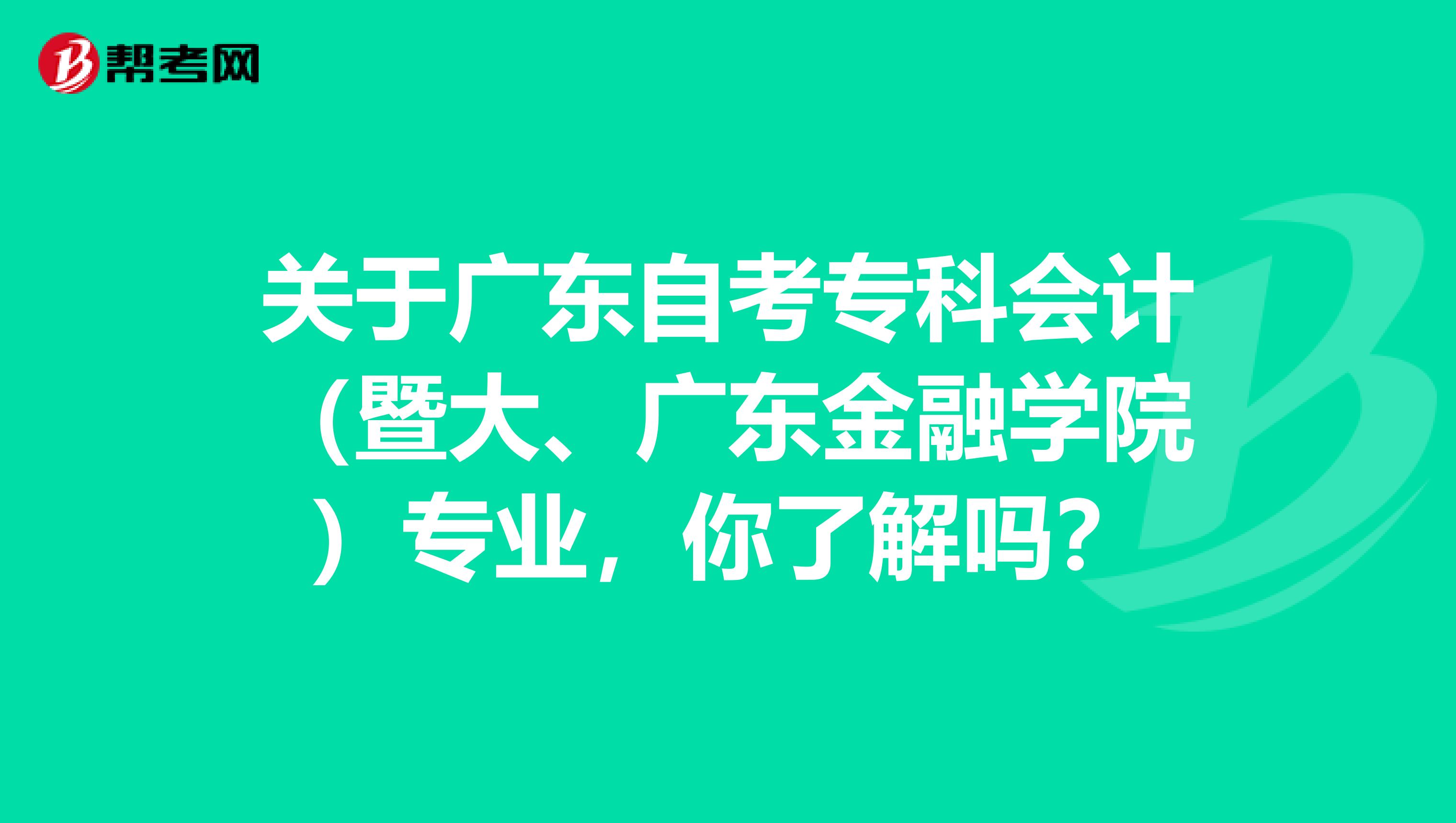 关于广东自考专科会计（暨大、广东金融学院）专业，你了解吗？