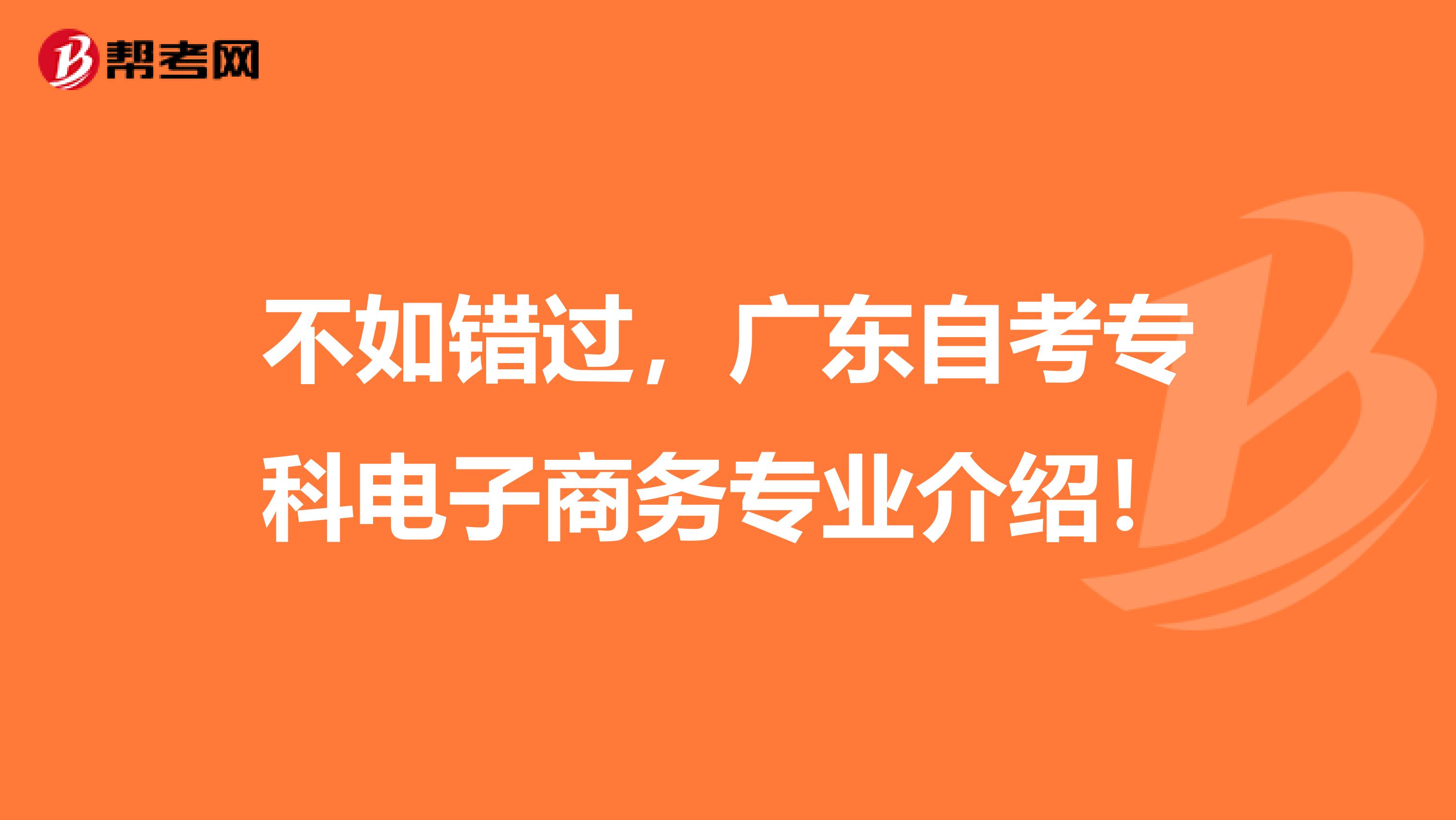 不如错过，广东自考专科电子商务专业介绍！