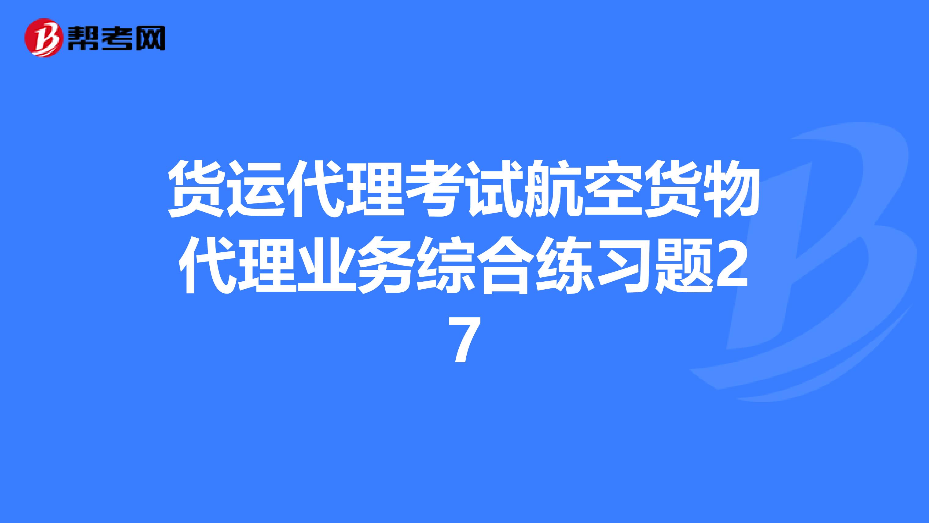 货运代理考试航空货物代理业务综合练习题27