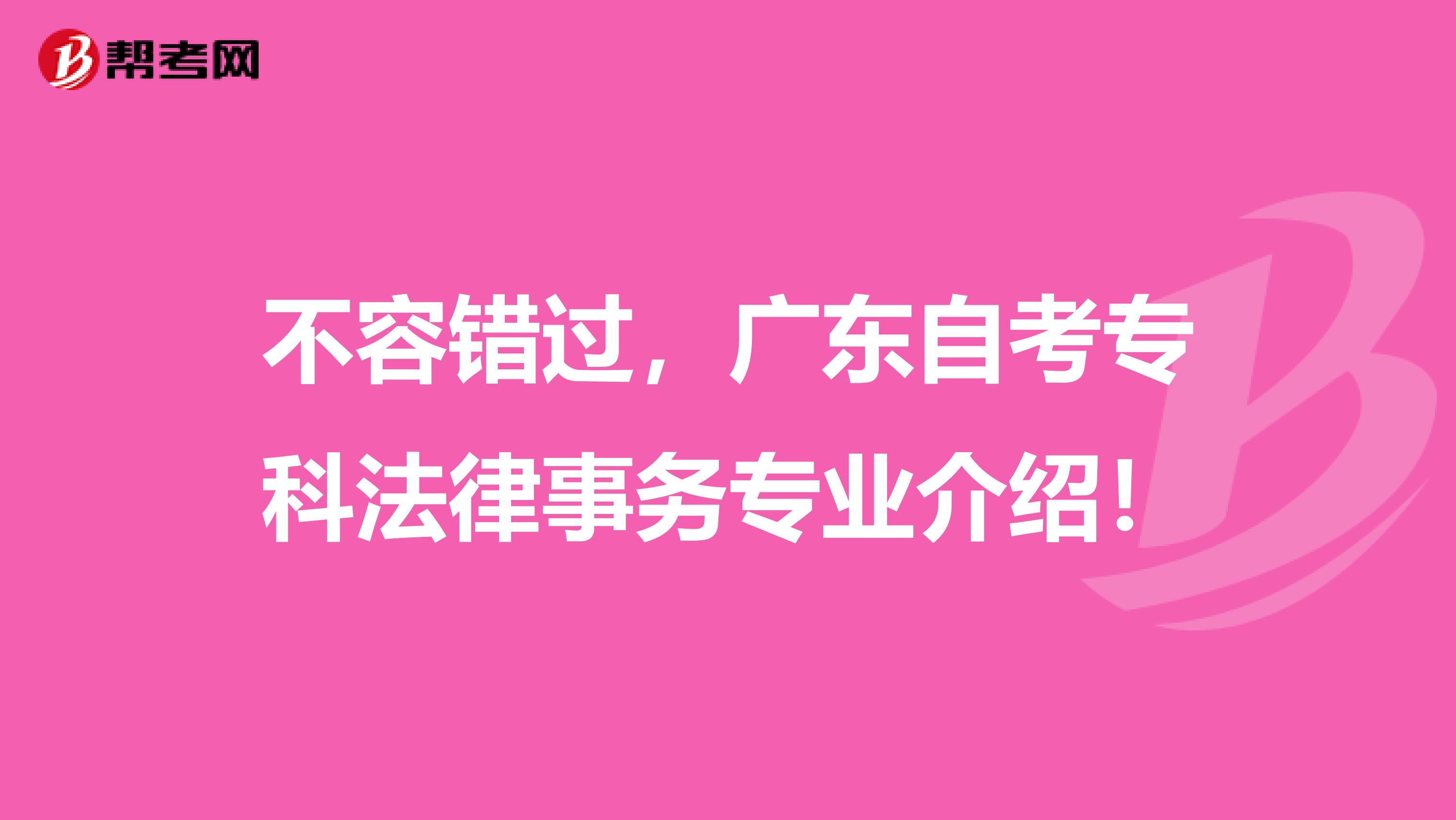 不容错过，广东自考专科法律事务专业介绍！