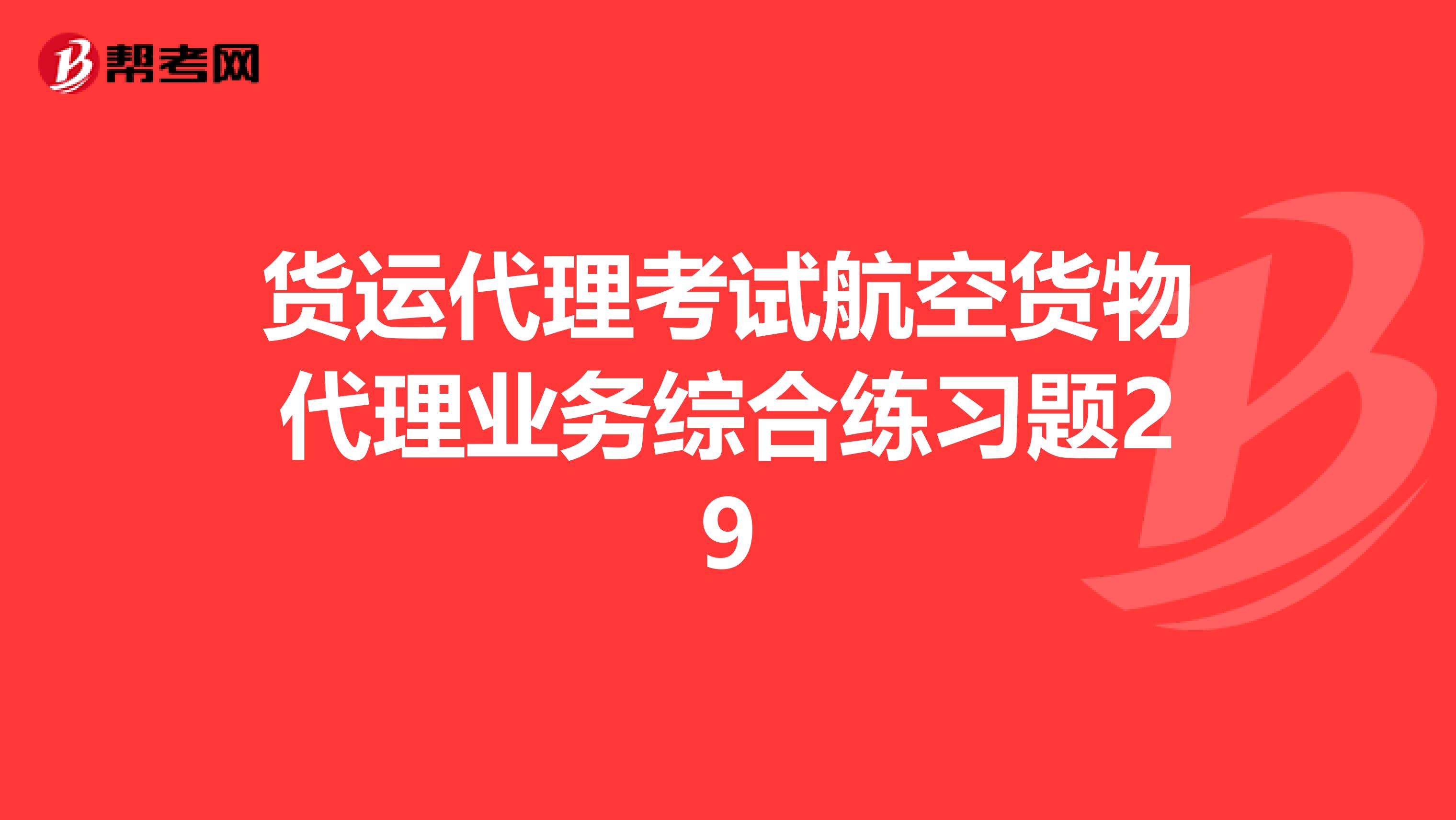 貨運代理考試航空貨物代理業(yè)務(wù)綜合練習(xí)題29