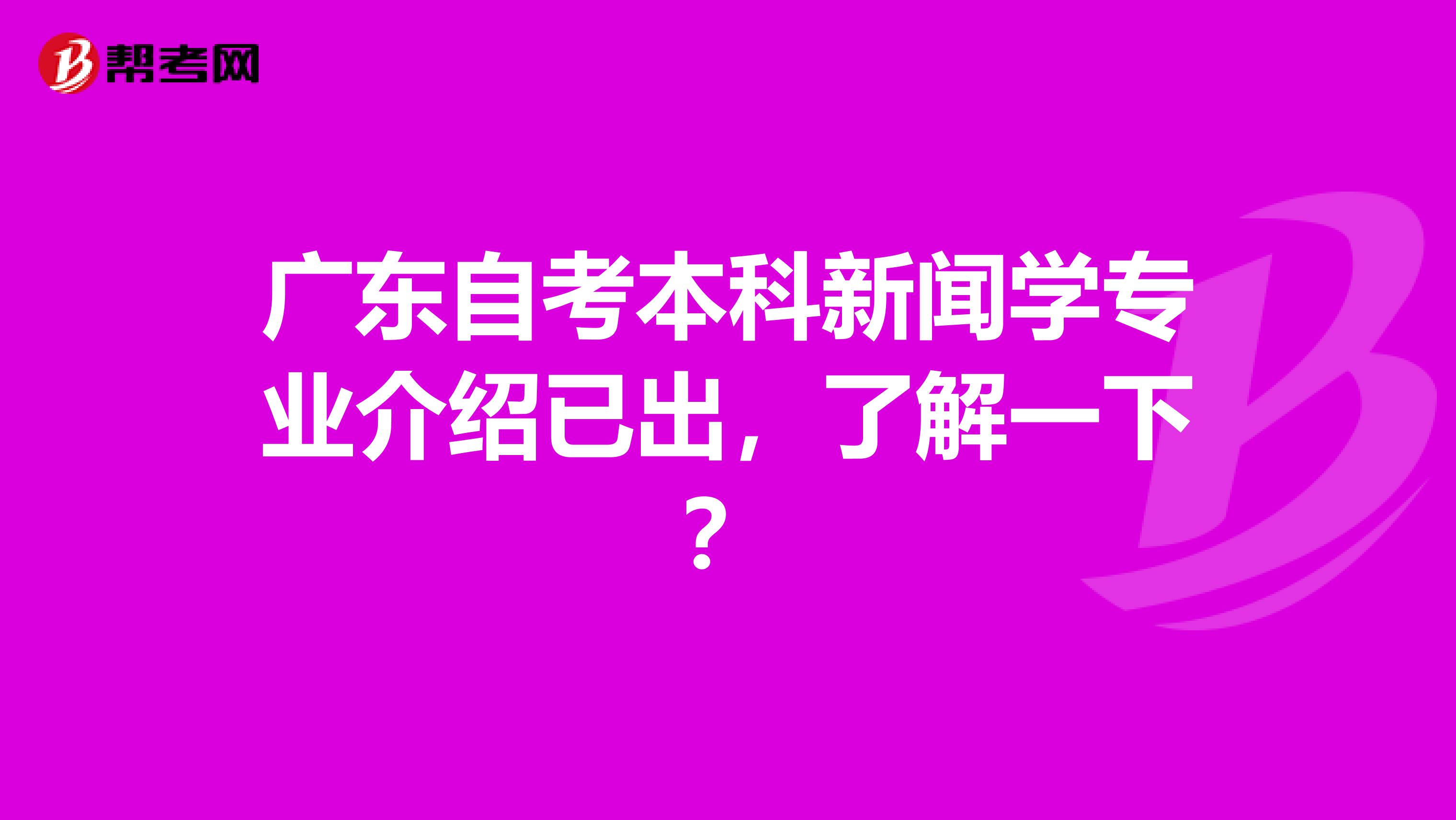 广东自考本科新闻学专业介绍已出，了解一下？
