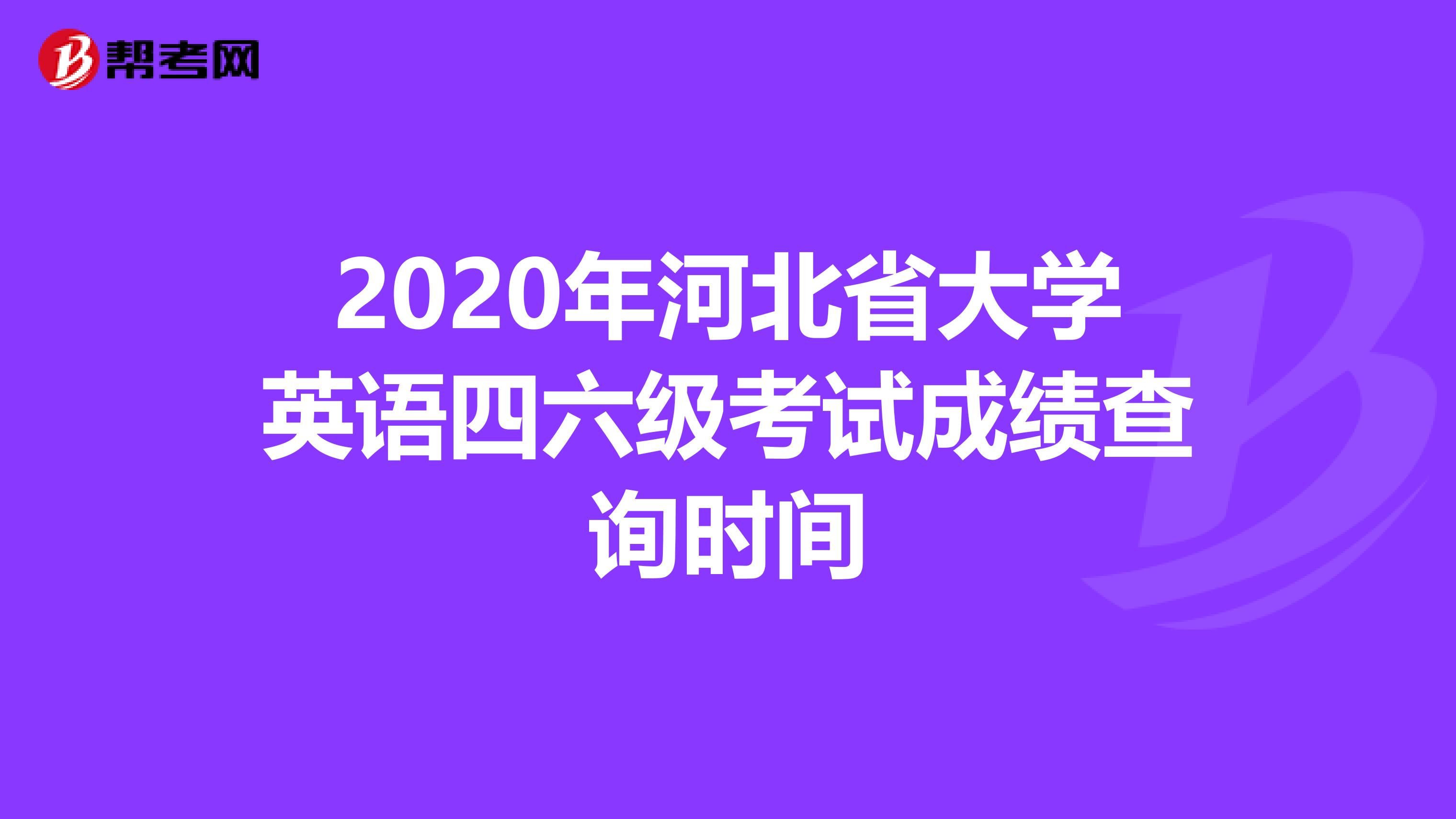 2020年河北省大学英语四六级考试成绩查询时间