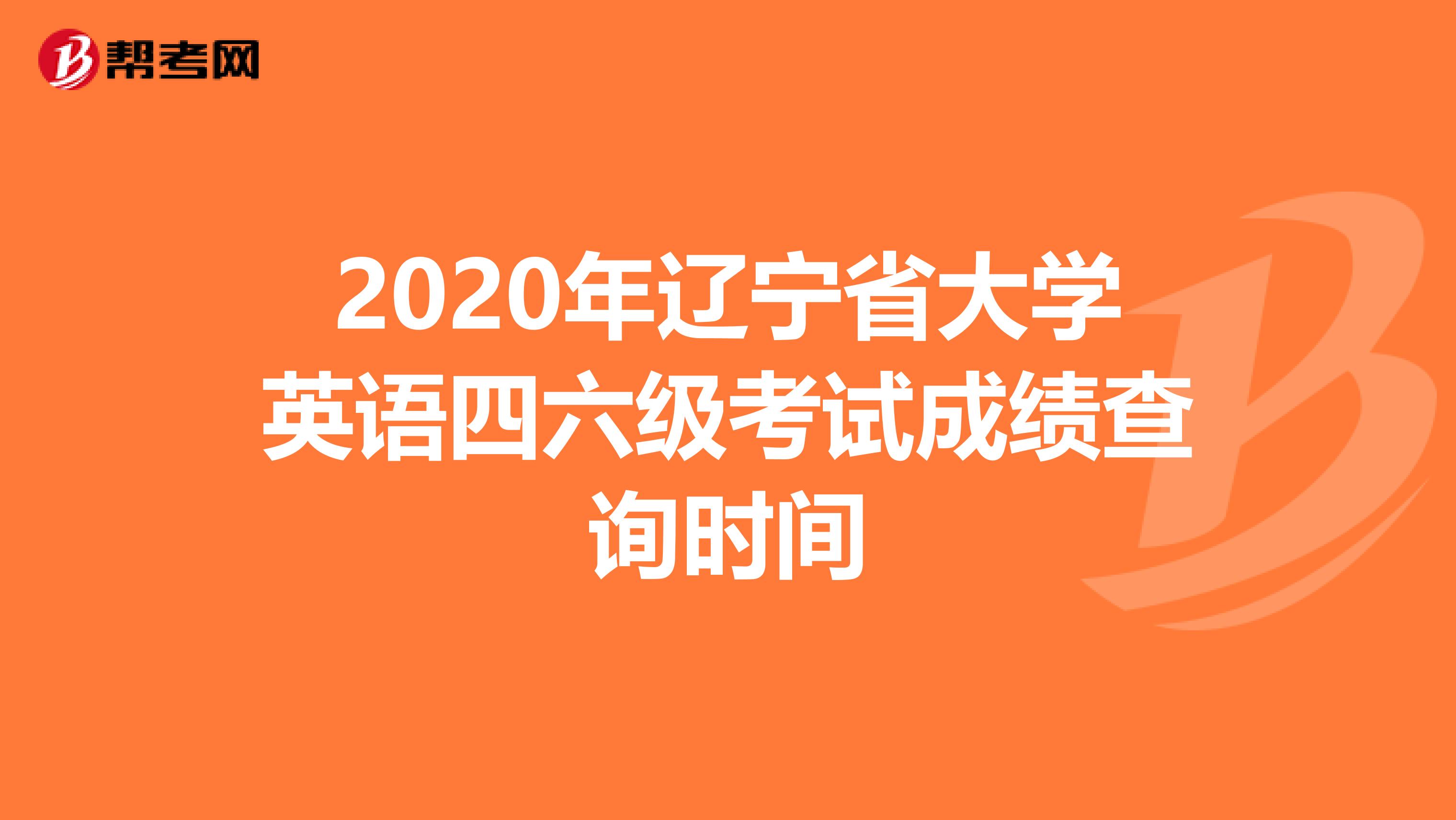 2020年辽宁省大学英语四六级考试成绩查询时间