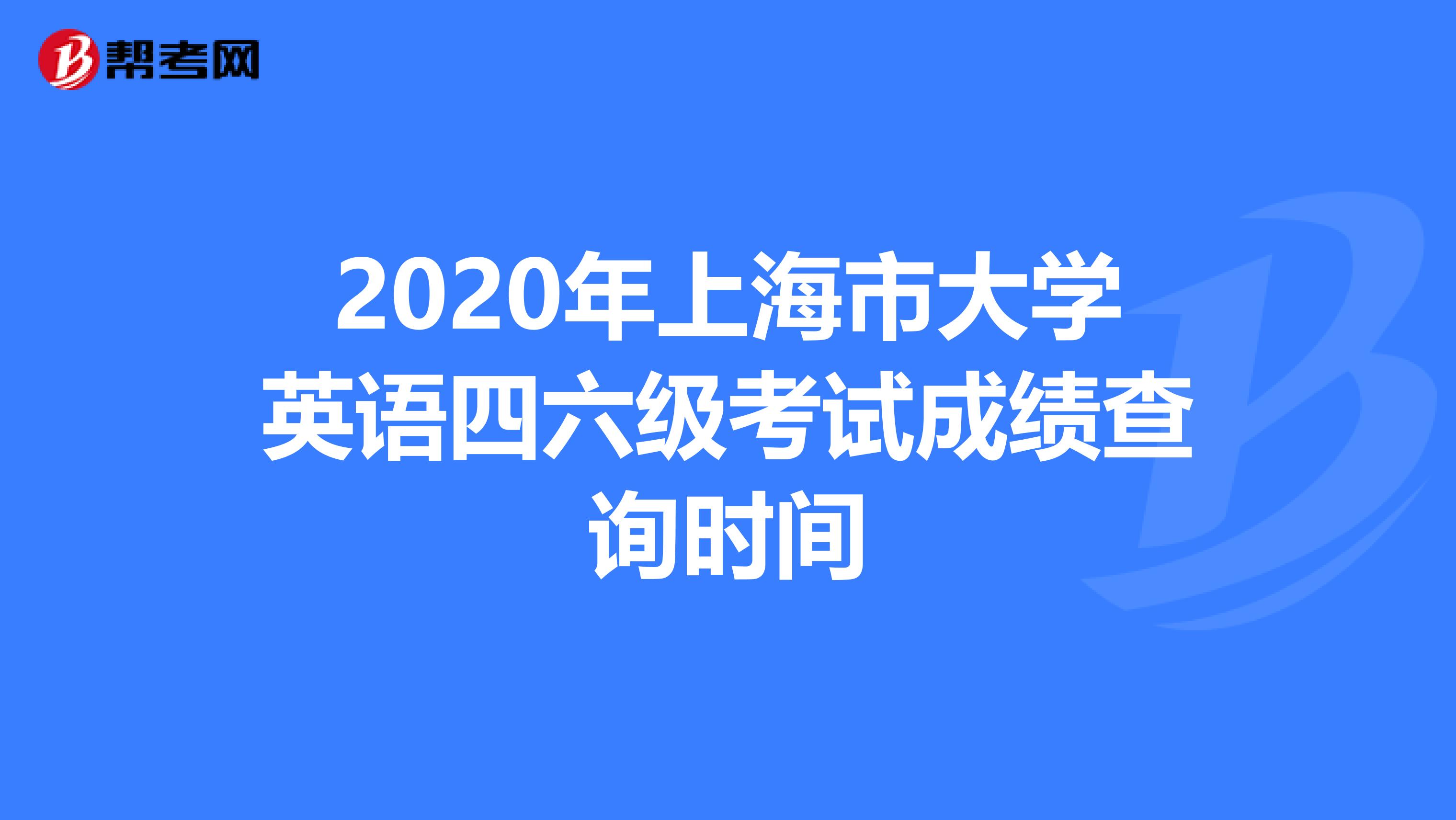 2020年上海市大学英语四六级考试成绩查询时间