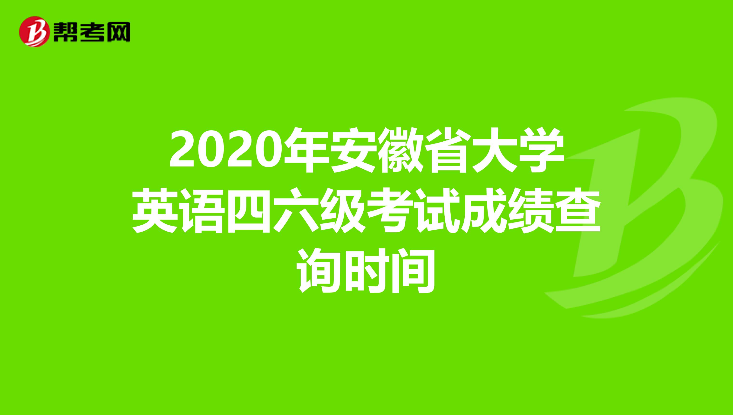 2020年安徽省大学英语四六级考试成绩查询时间