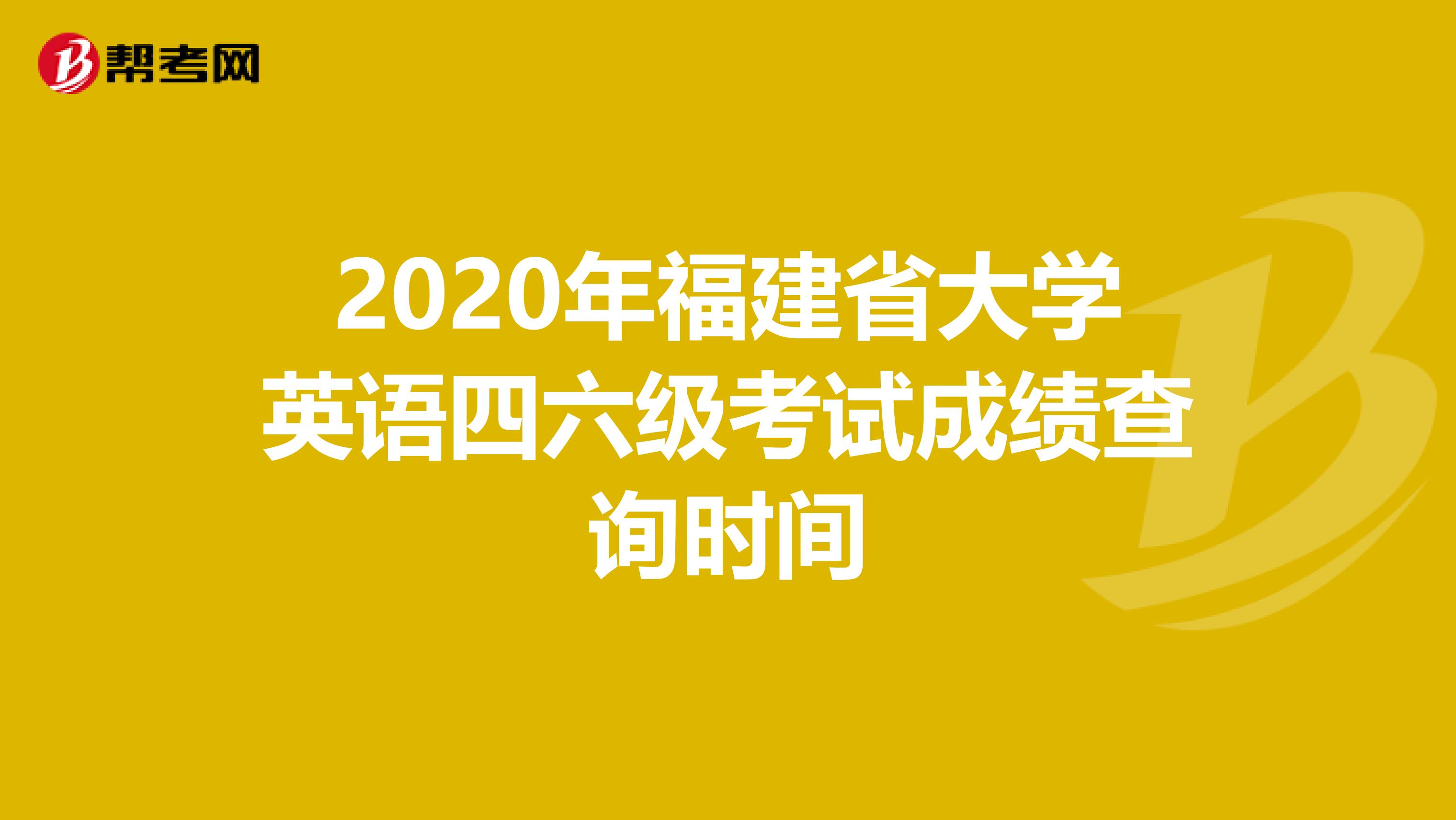 2020年福建省大学英语四六级考试成绩查询时间