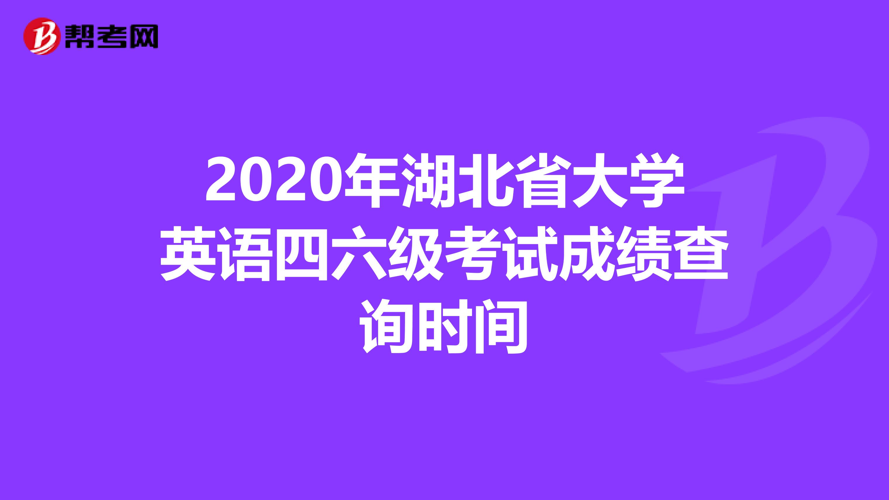 2020年湖北省大学英语四六级考试成绩查询时间