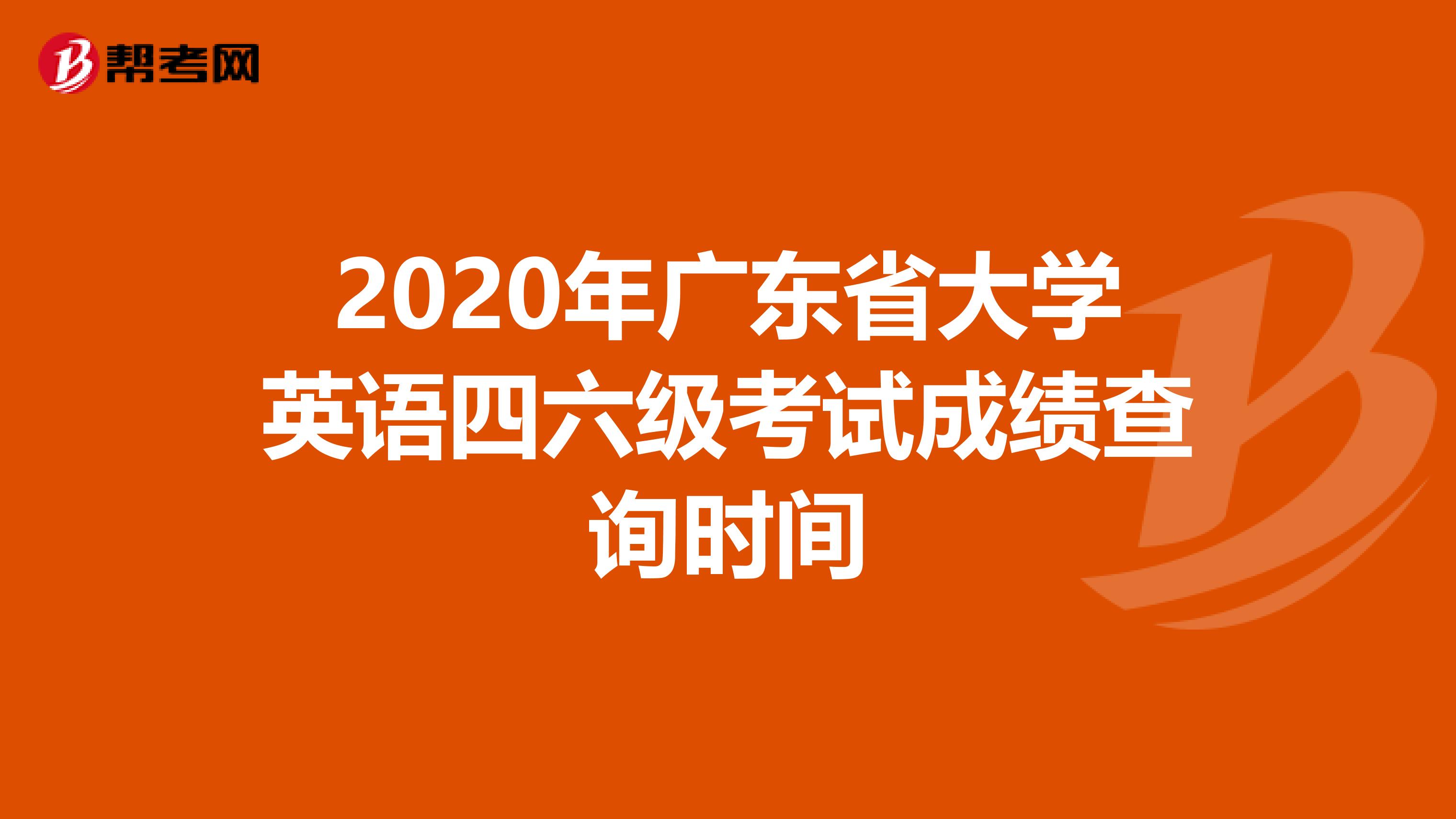 2020年广东省大学英语四六级考试成绩查询时间