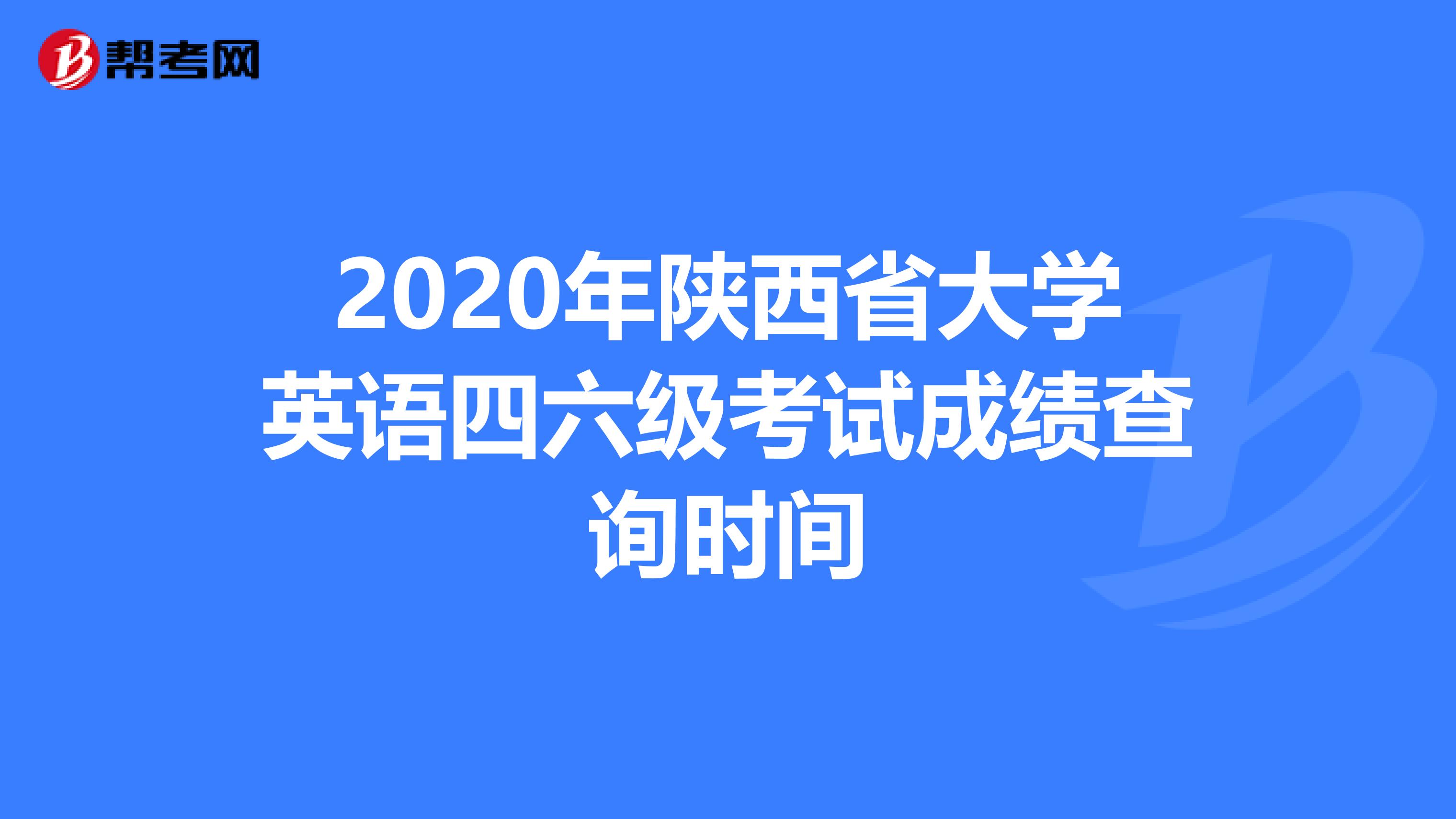 2020年陕西省大学英语四六级考试成绩查询时间