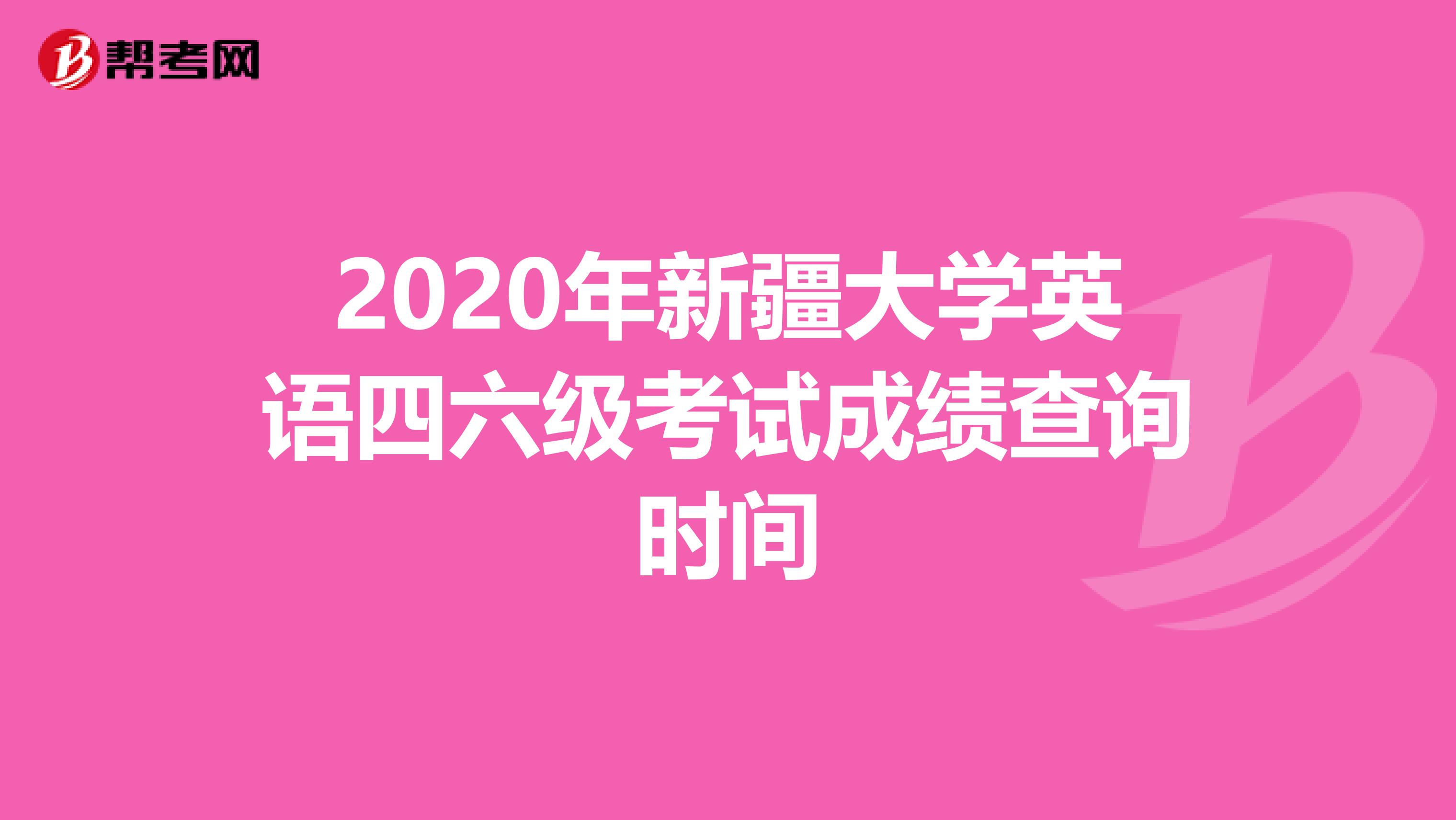 2020年新疆大学英语四六级考试成绩查询时间