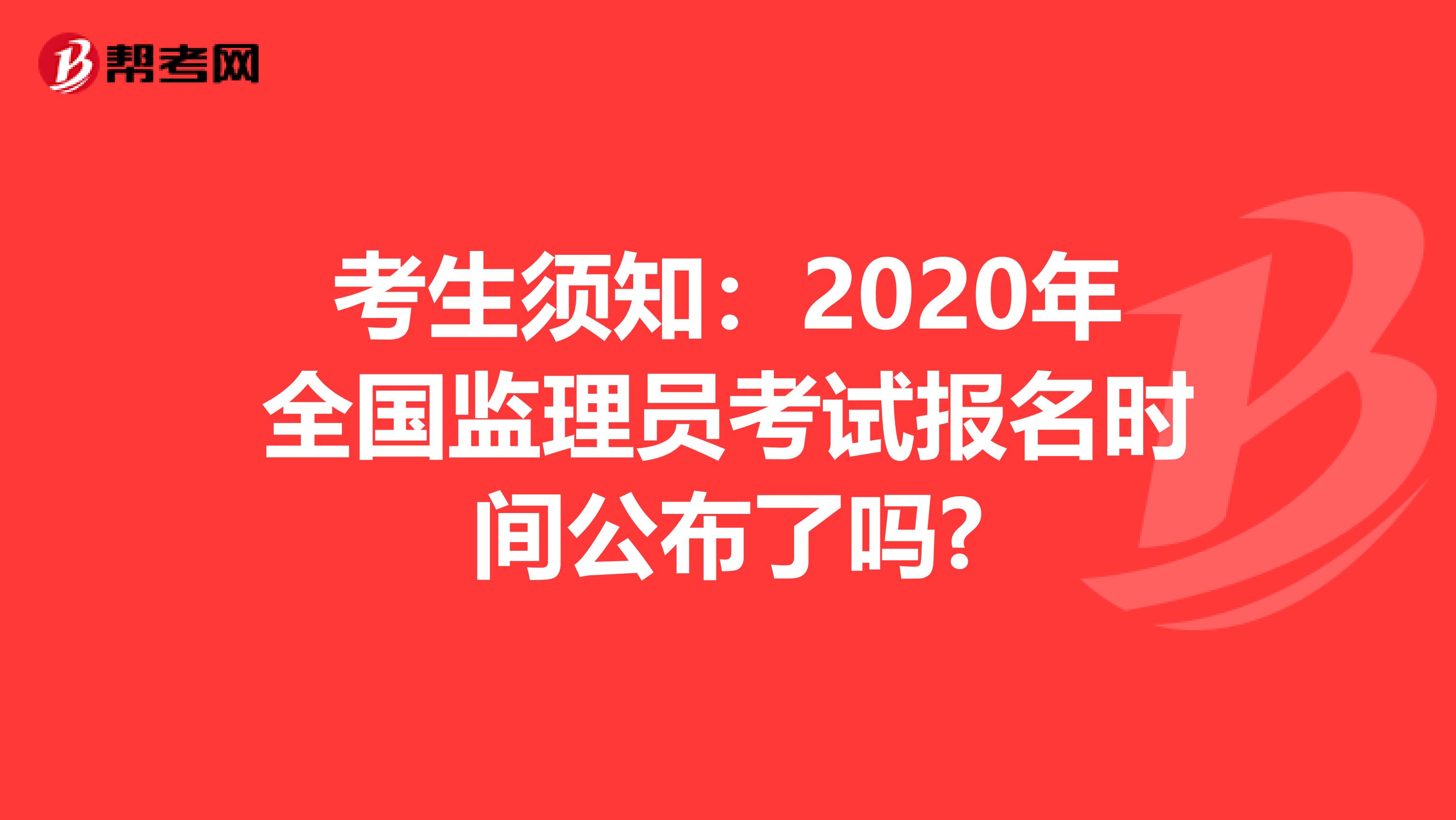 考生须知：2020年全国监理员考试报名时间公布了吗?