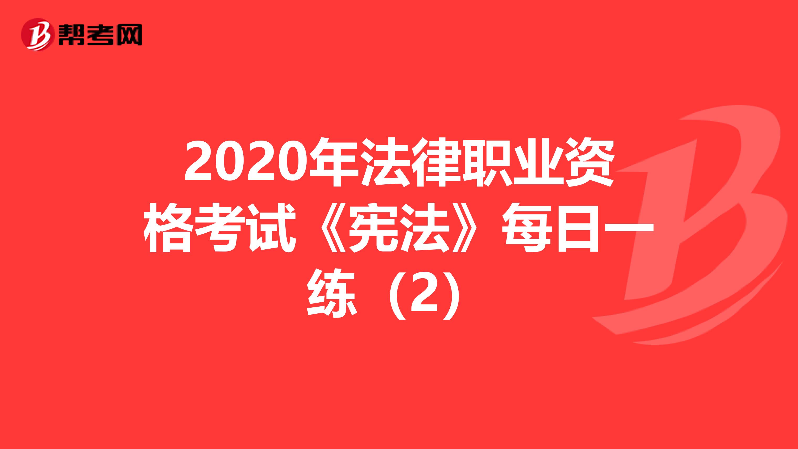 2020年法律职业资格考试《宪法》每日一练（2）