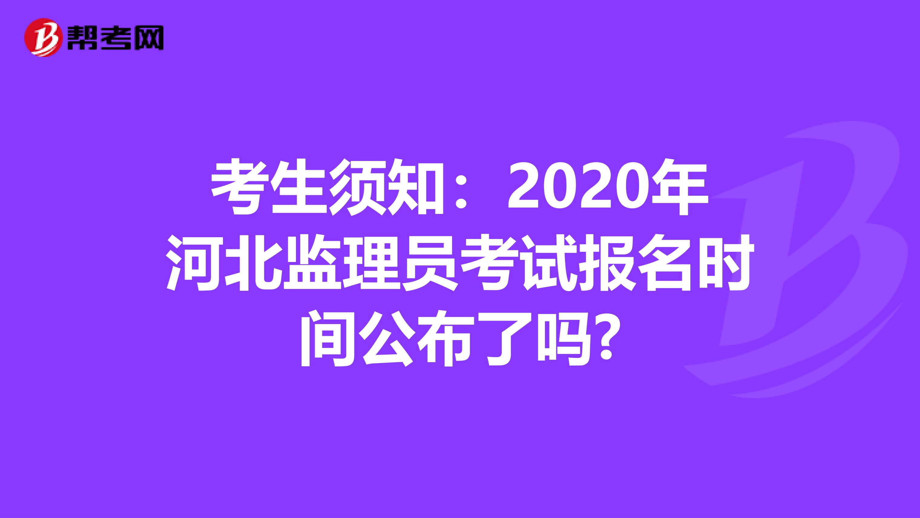 考生须知：2020年河北监理员考试报名时间公布了吗?