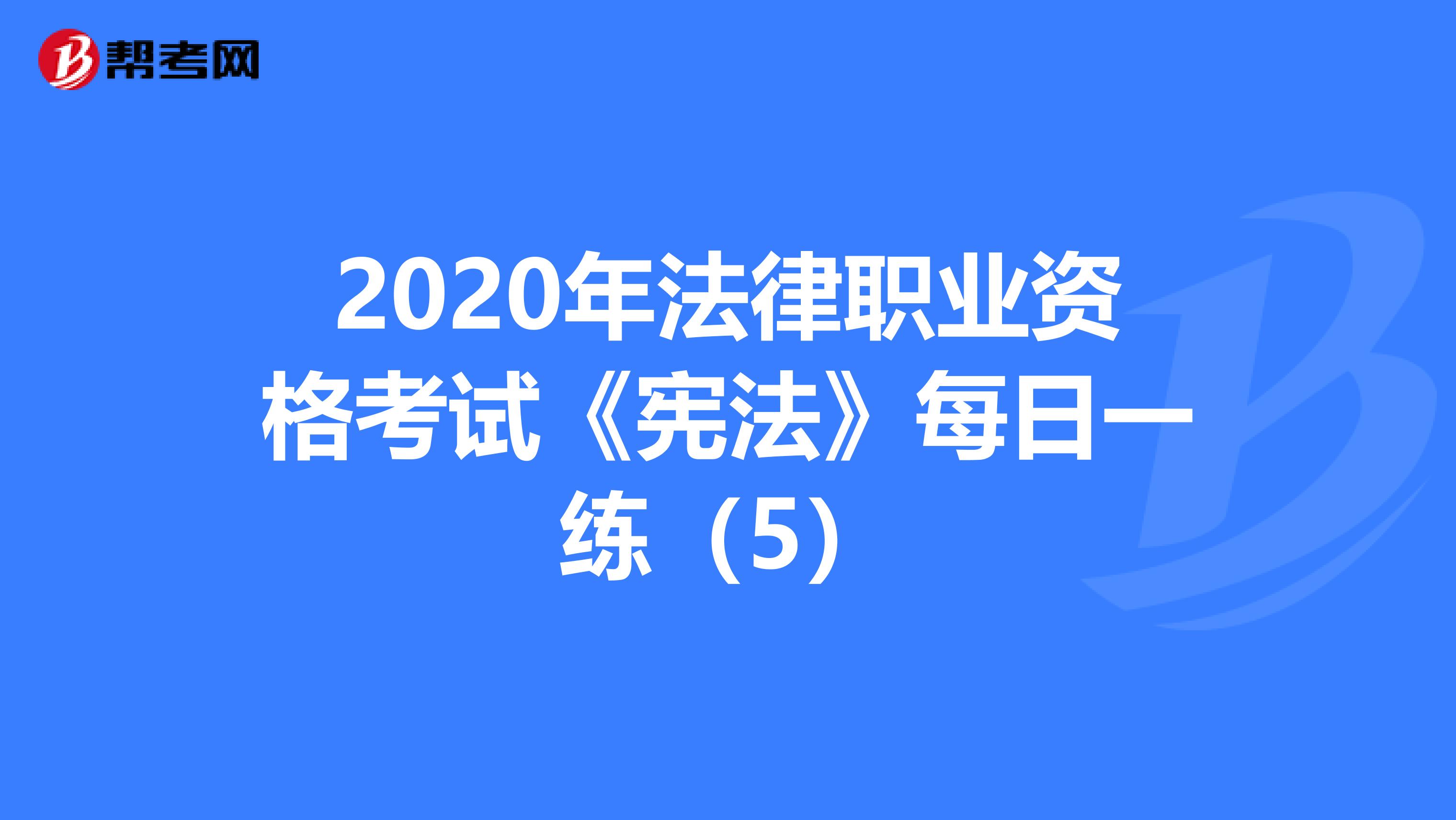 2020年法律职业资格考试《宪法》每日一练（5）