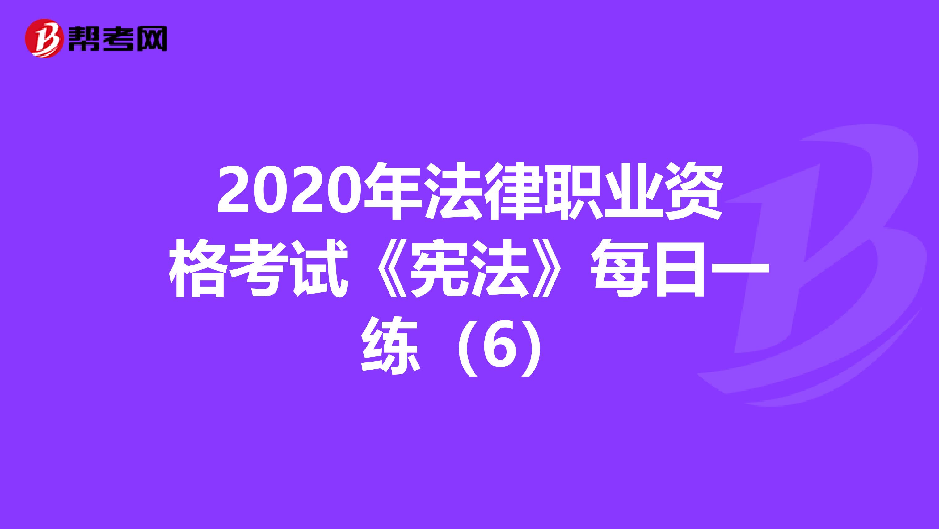 2020年法律职业资格考试《宪法》每日一练（6）