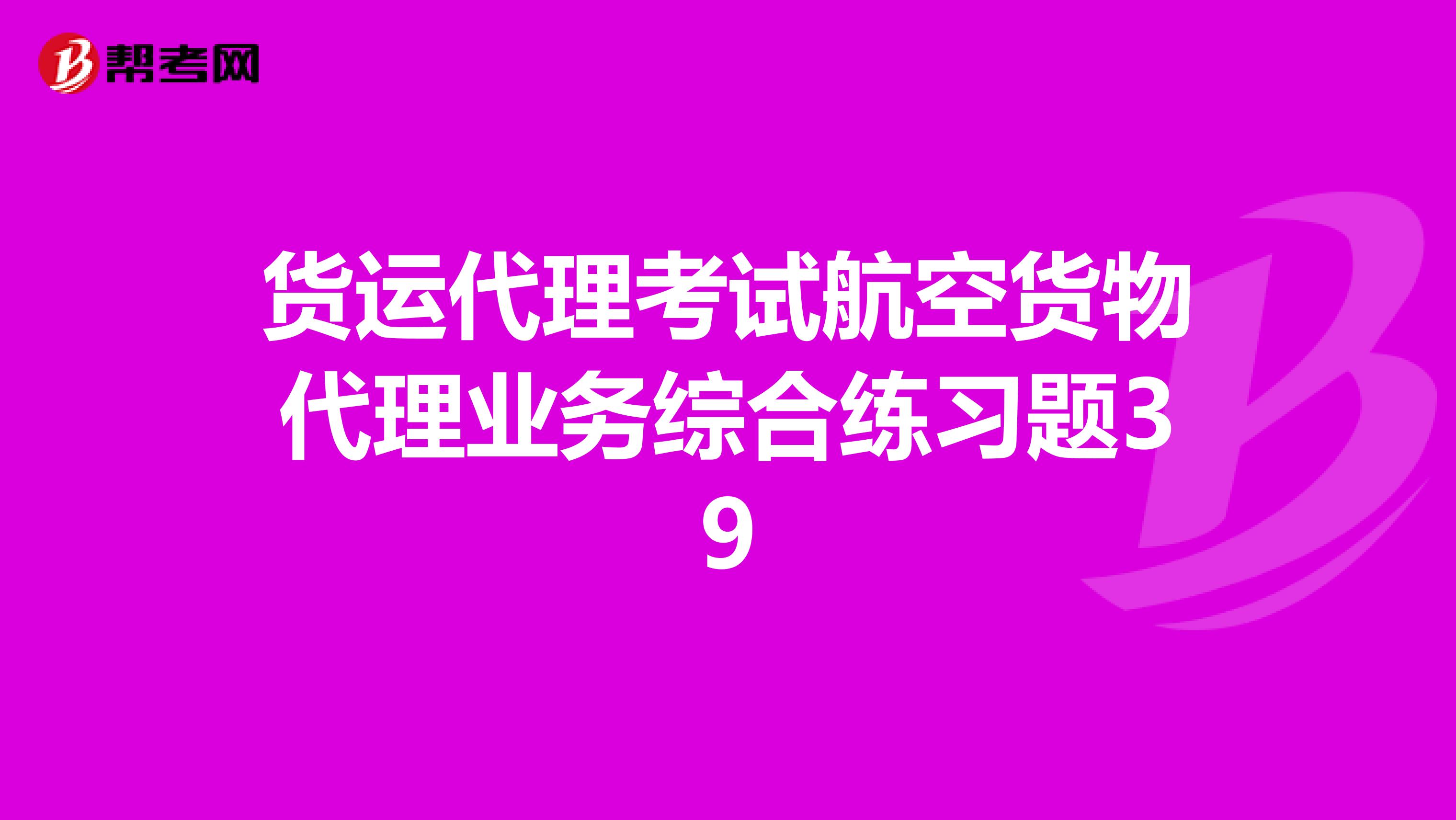 货运代理考试航空货物代理业务综合练习题39
